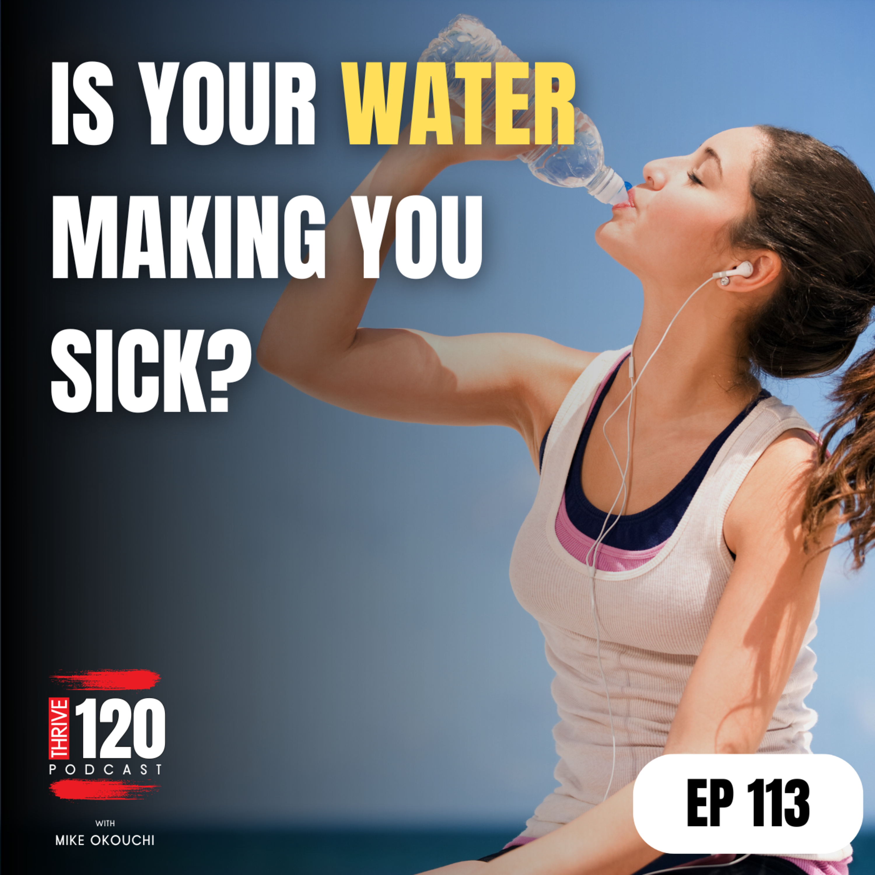 THRIVE 120 Podcast EP 113 Is your water making you sick? Why(01)