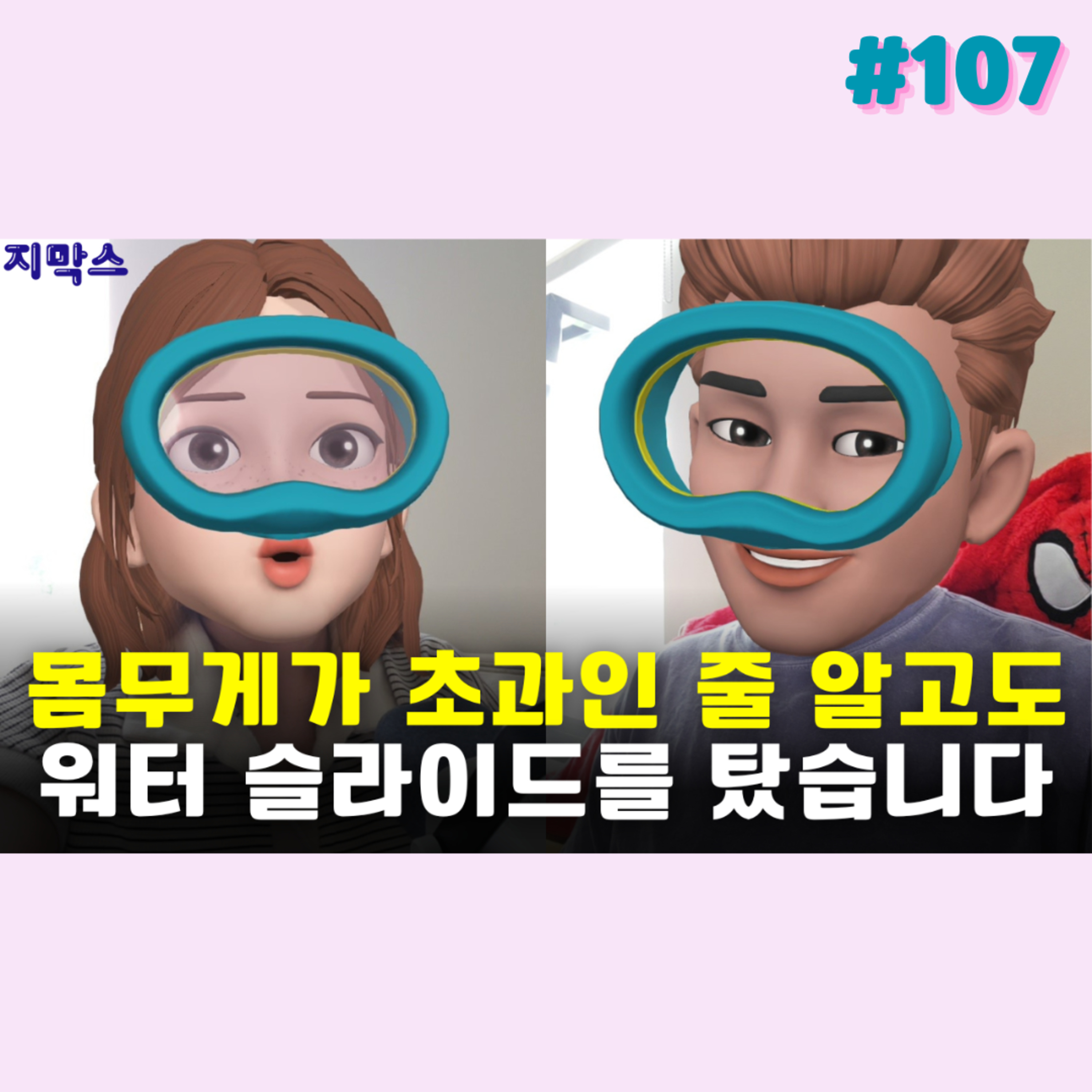 지막스 107회. 몸무게가 초과인 줄 알고도 워터 슬라이드를 탔습니다
