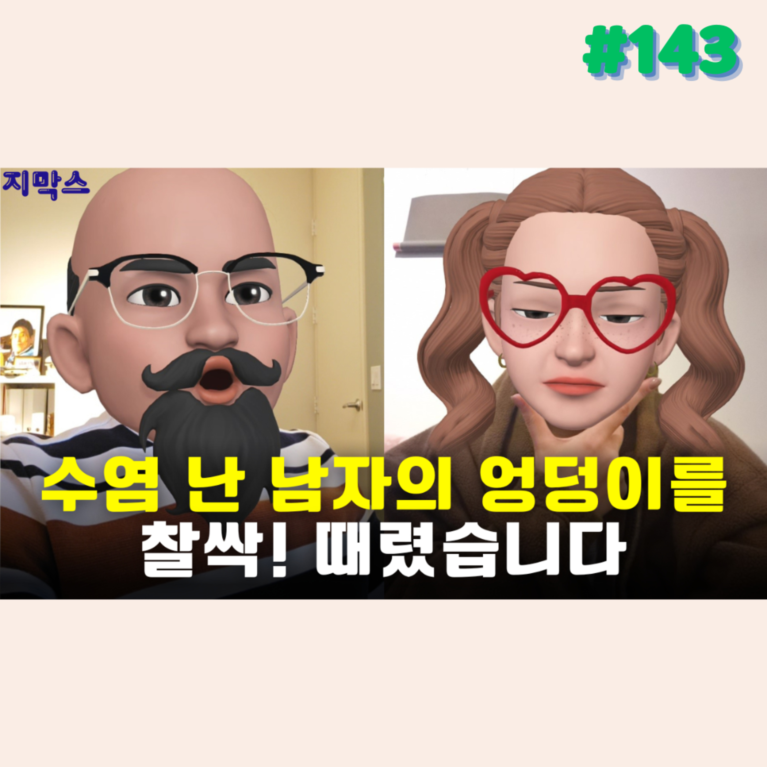 지막스 143회. 수염 난 남자의 엉덩이를 찰싹! 때렸습니다
