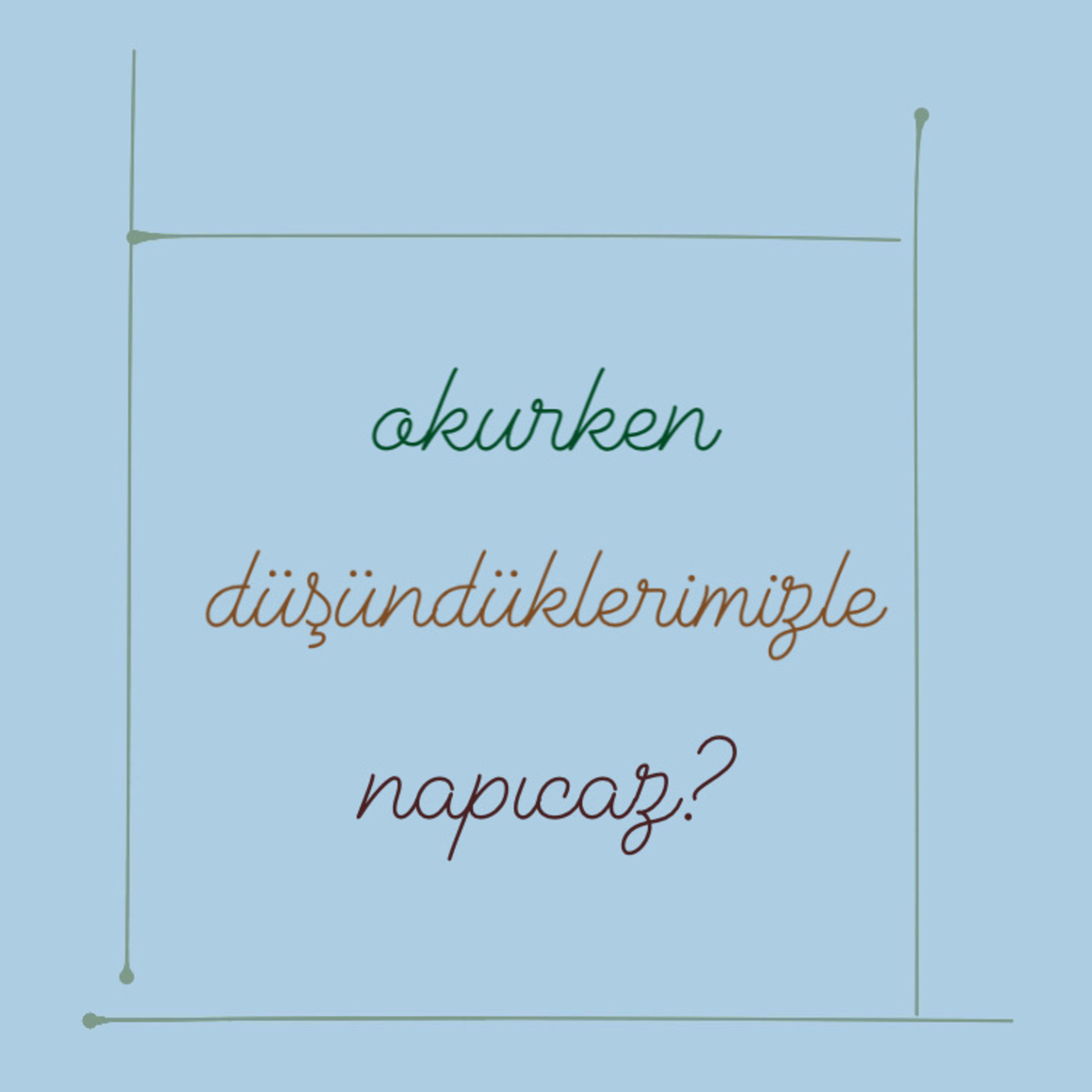 okurken düşündüklerimizle napıcaz?