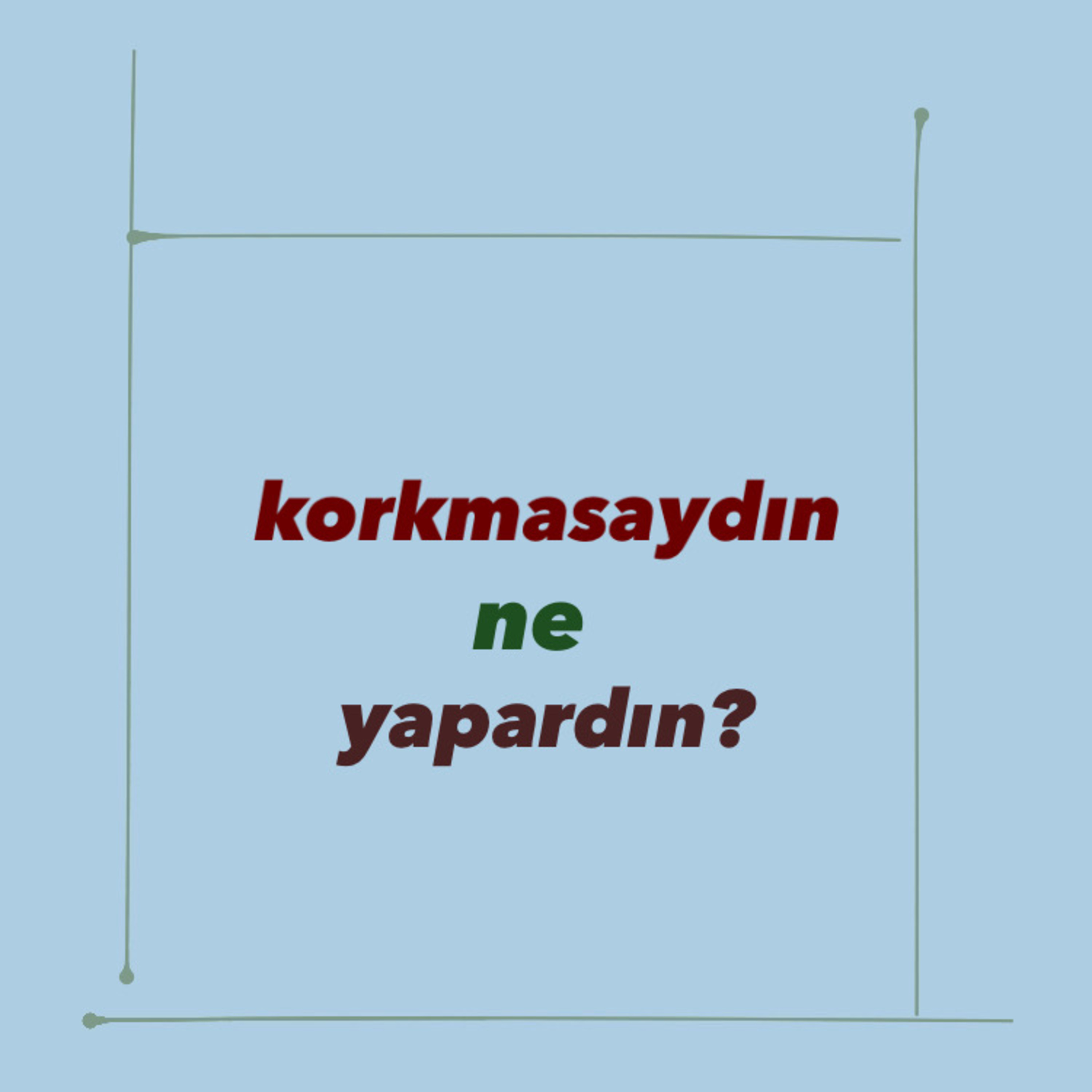 korkmasaydın ne yapardın?
