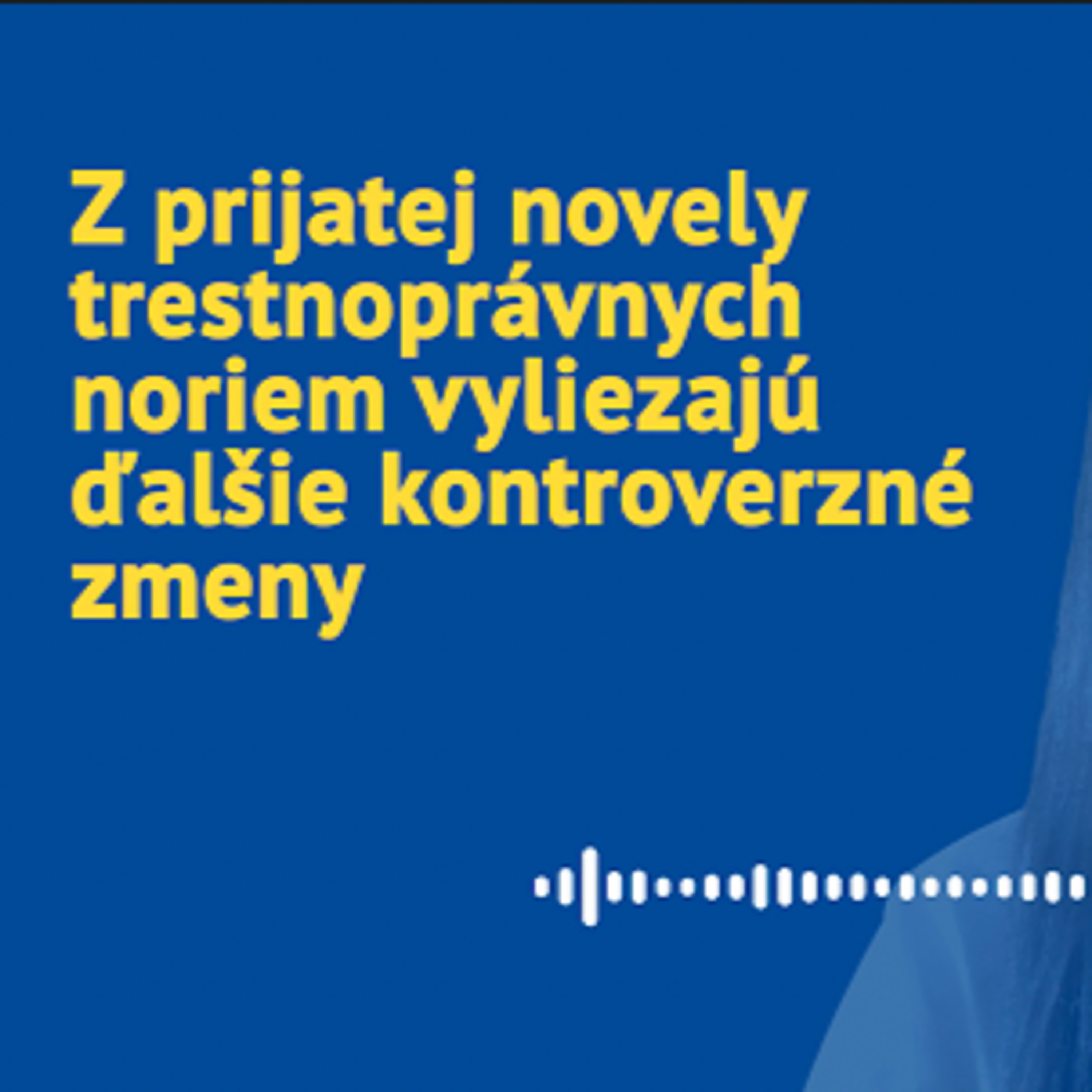 Z prijatej novely trestnoprávnych noriem vyliezajú ďalšie kontroverzné zmeny episode artwork