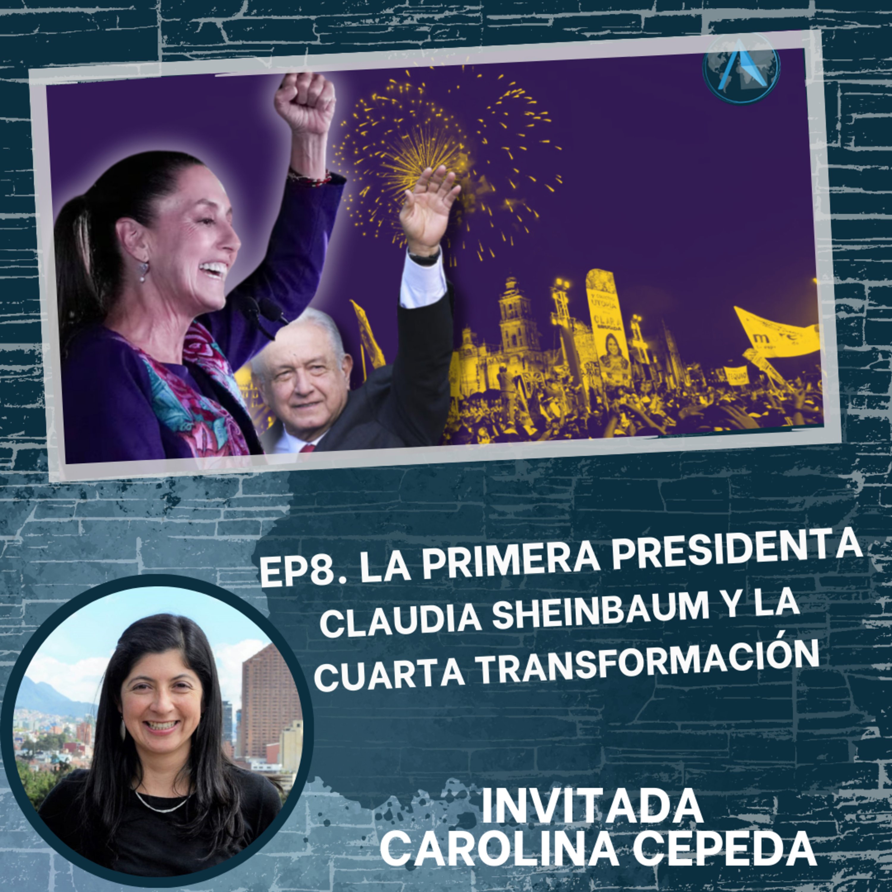EP8. La Primera Presidenta: Claudia Sheinbaum y la Cuarta Transformación