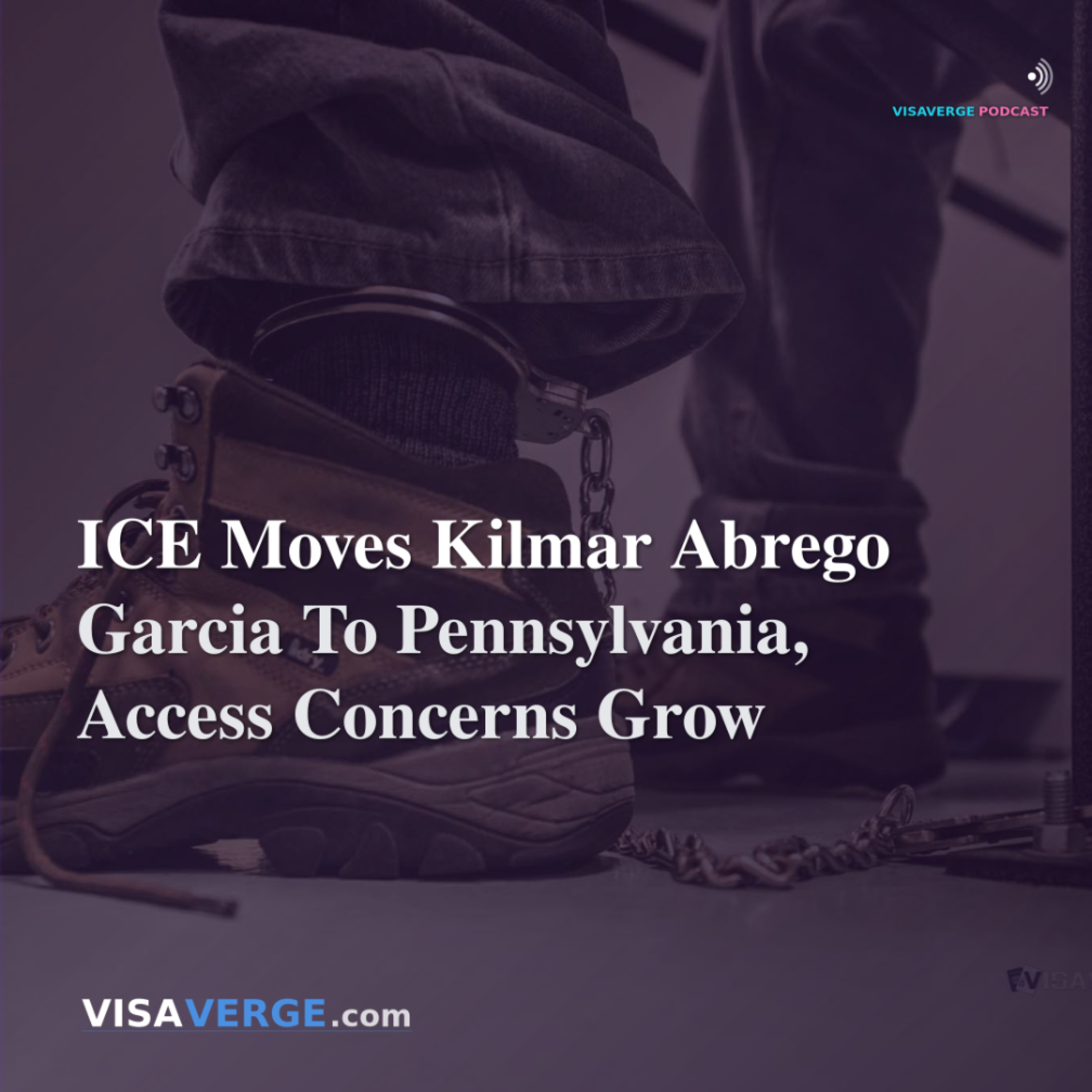 ICE Moves Kilmar Abrego Garcia To Pennsylvania, Access Concerns Grow