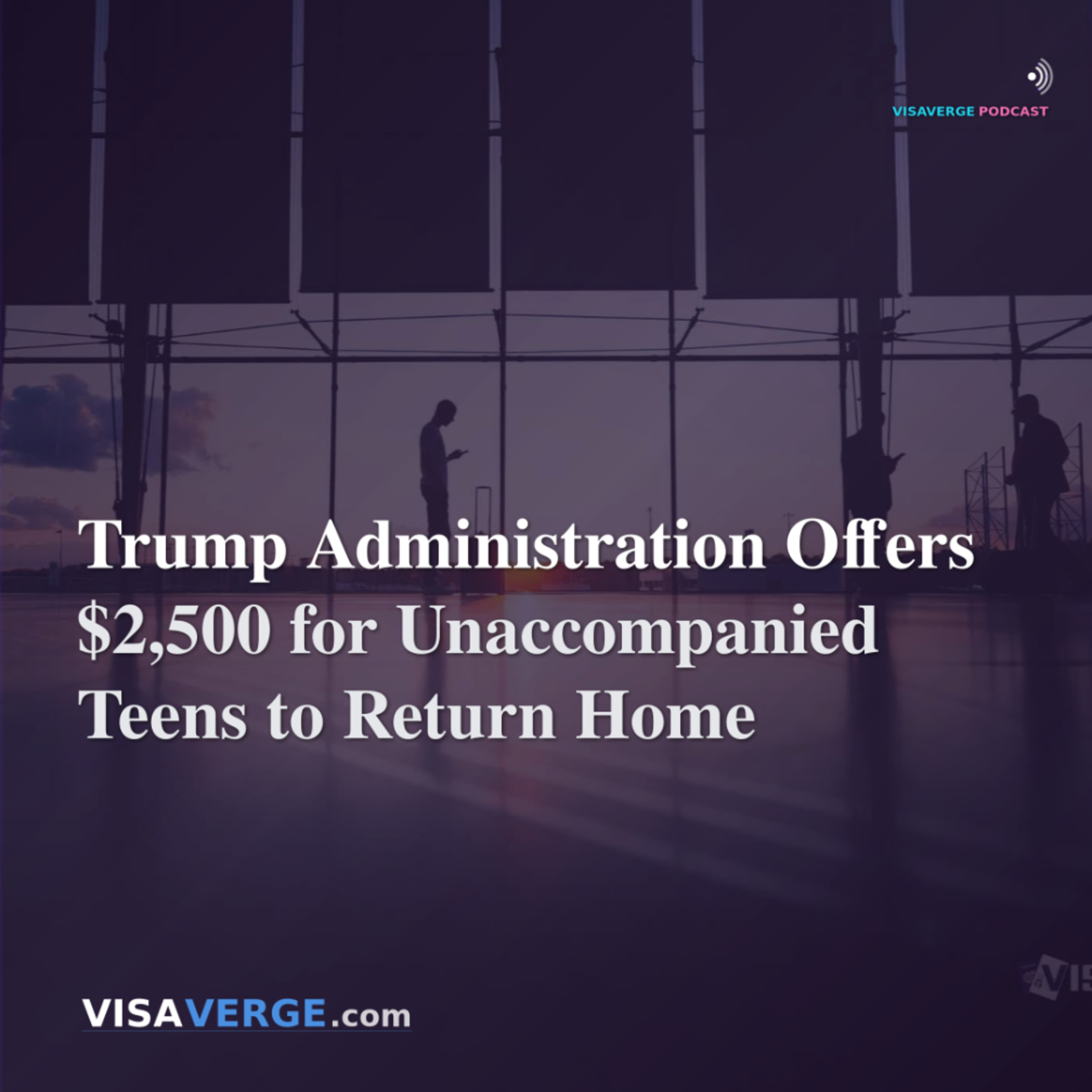 Trump Administration Offers $2,500 for Unaccompanied Teens to Return Home