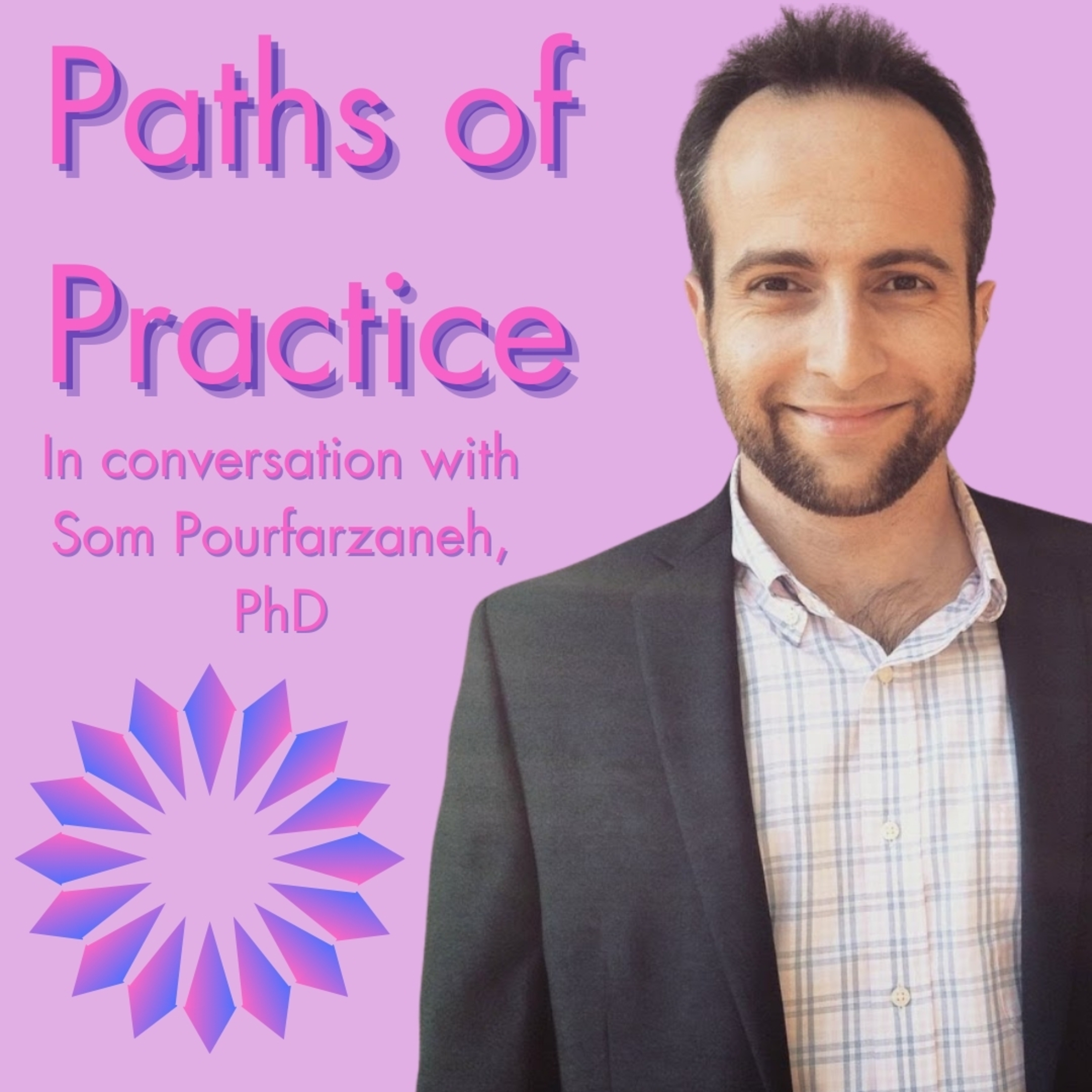 Paths of Practice with Som Pourfarzaneh, PhD