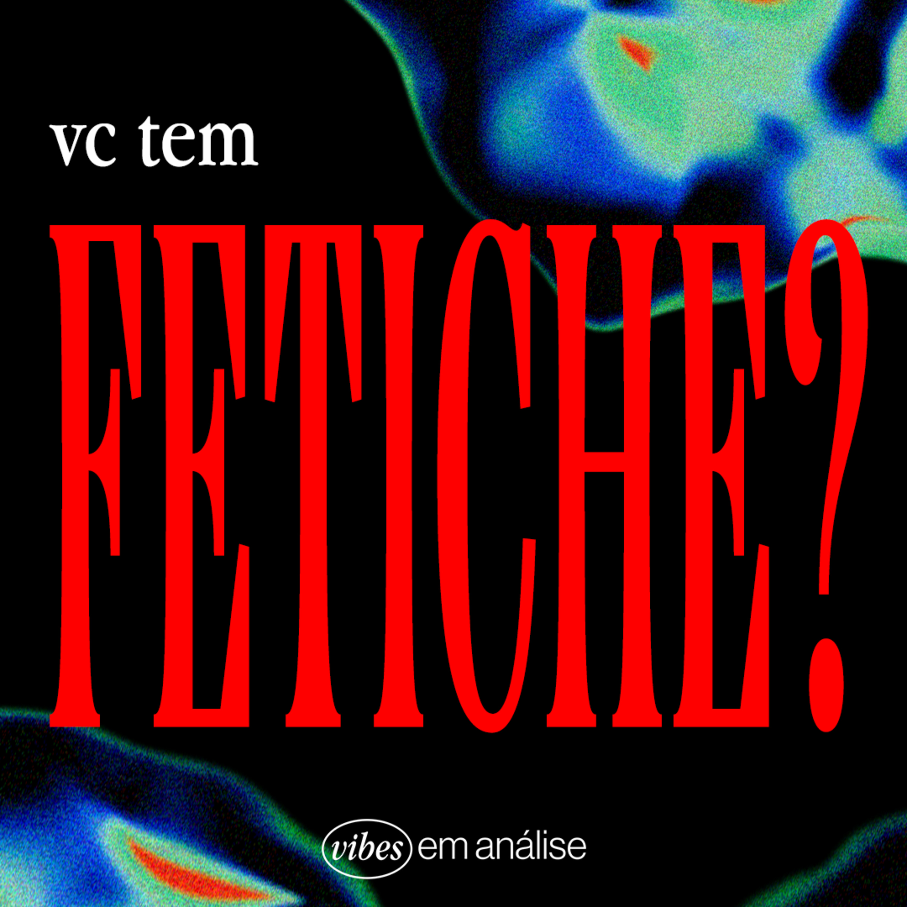 VC TEM FETICHE?