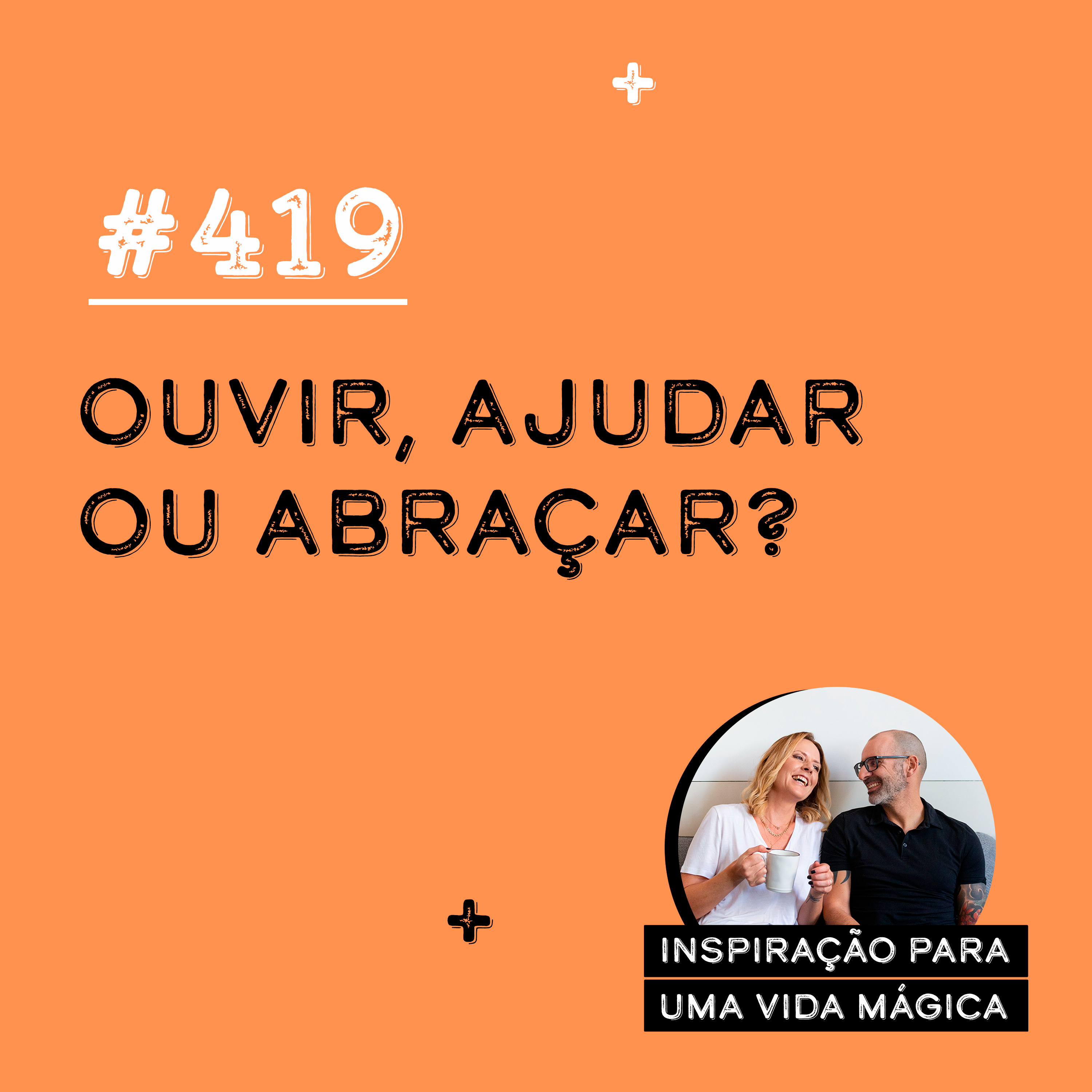 #419 - Ouvir, ajudar ou abraçar?