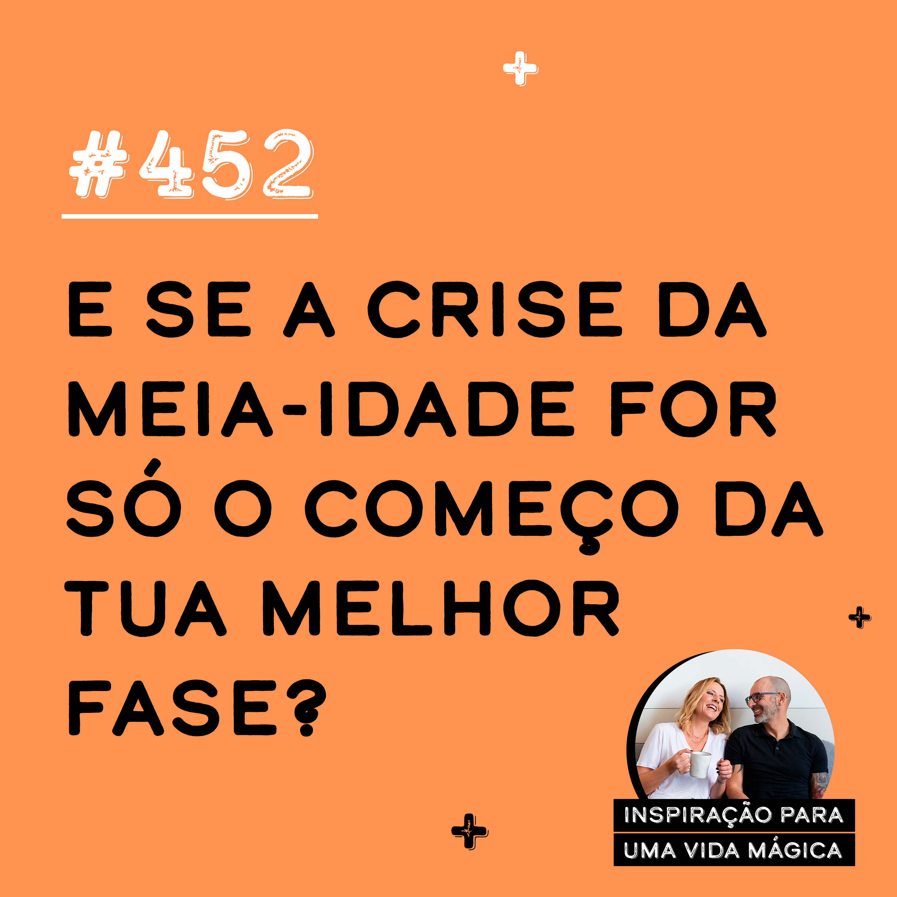 #452 - E se a crise da meia-idade for só o começo da tua melhor fase?