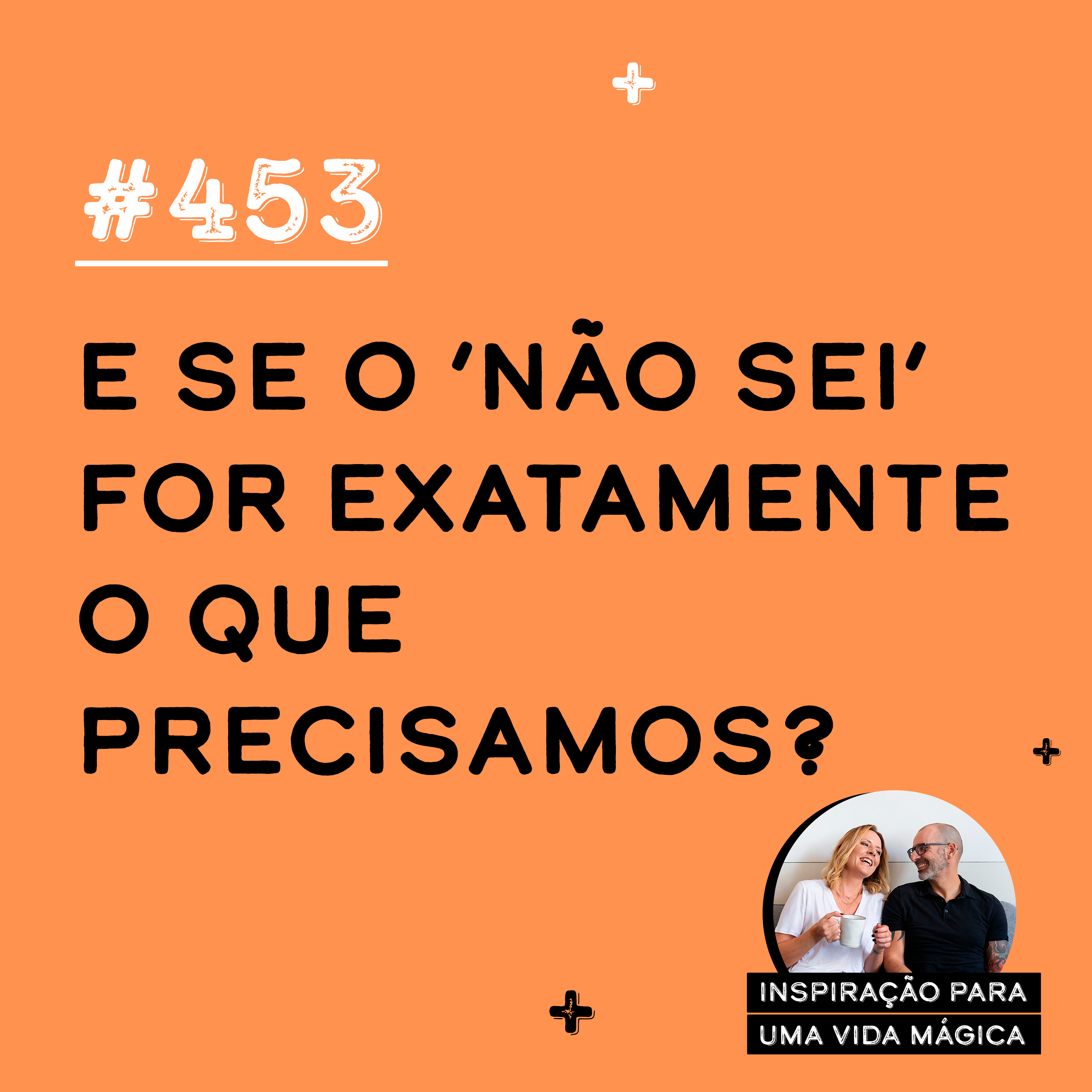#453 - E se o ‘não sei’ for exatamente o que precisamos?