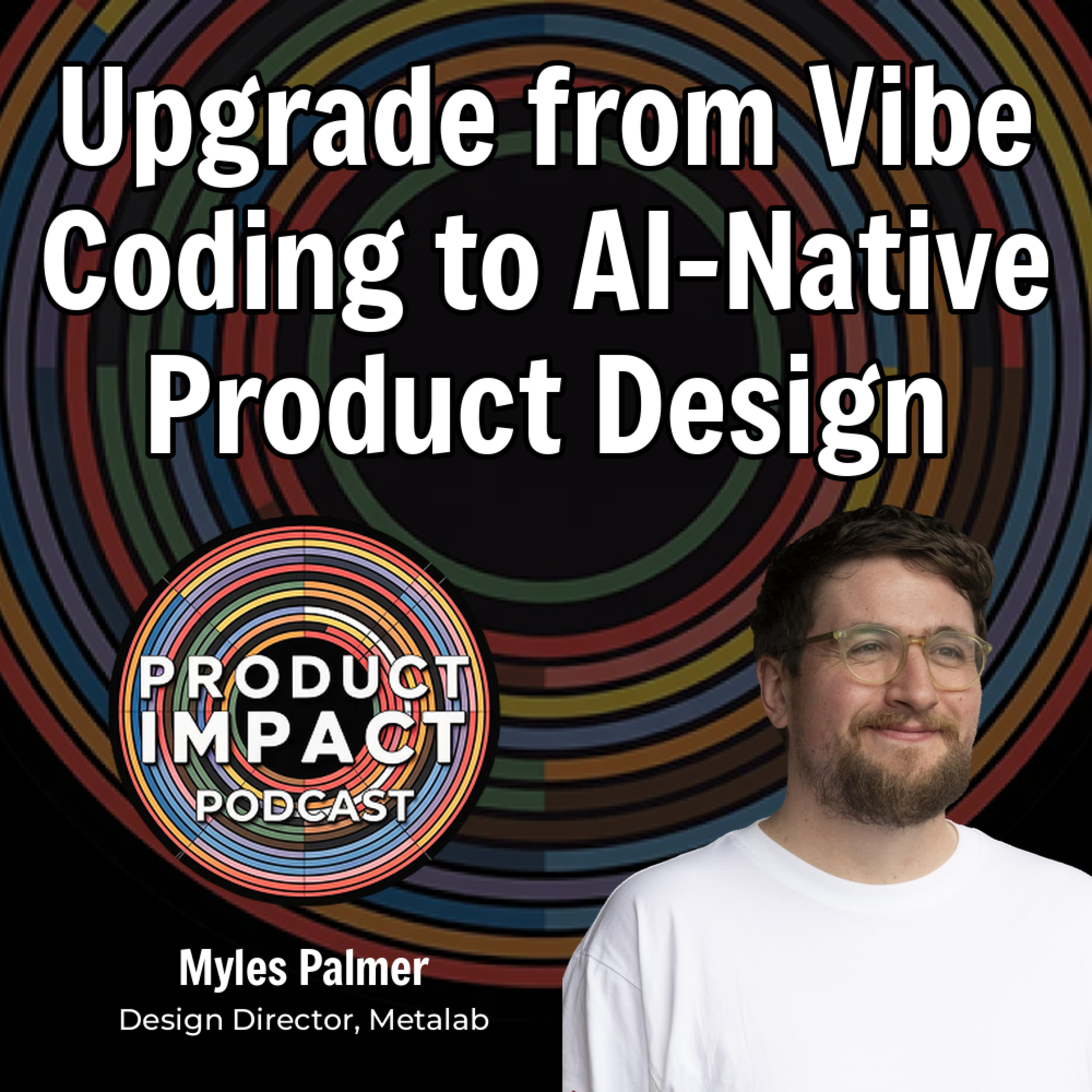 19. Upgrade from Vibe Coding to AI-Native Product Design (Metalab's Myles Palmer)