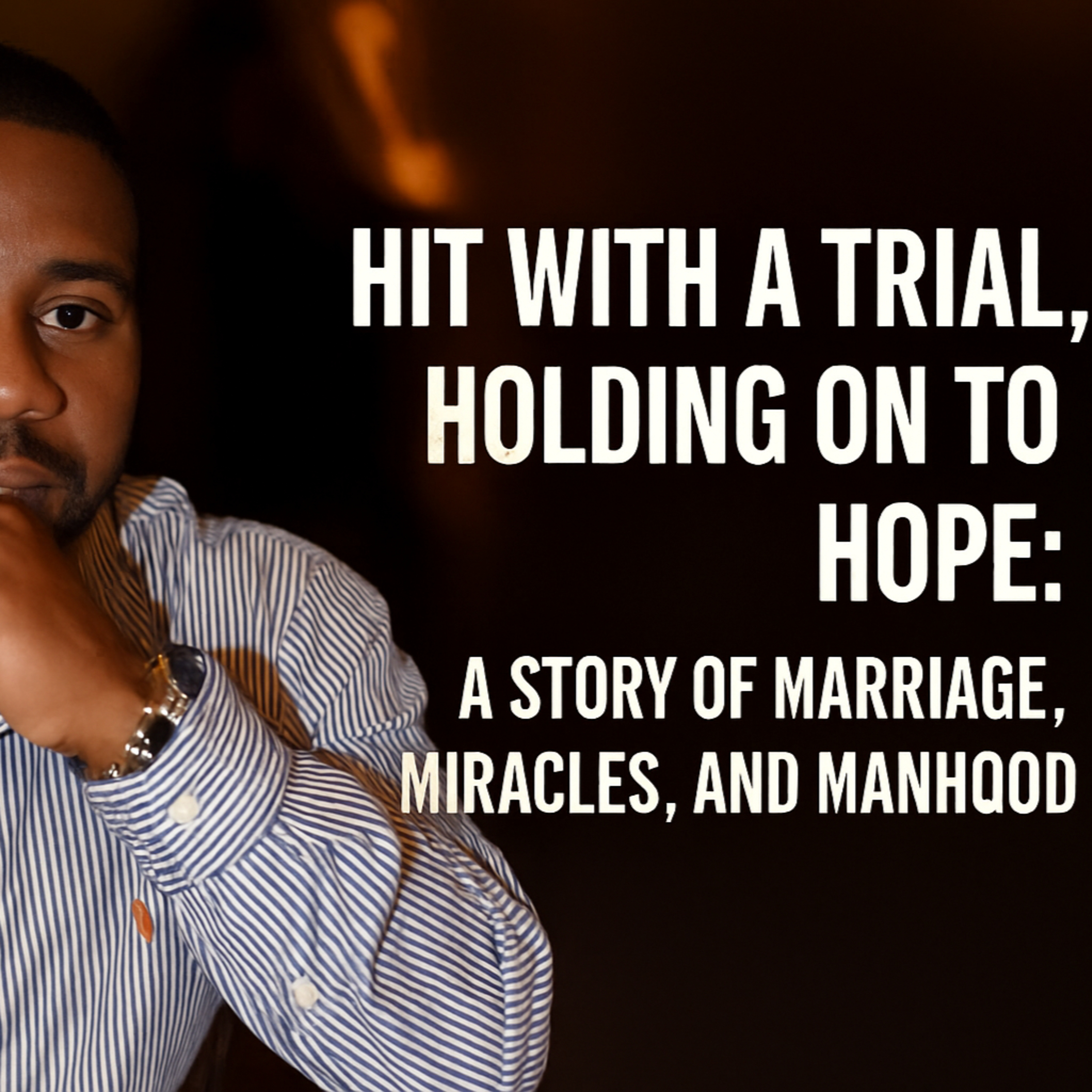 🎙 Hit With a Trial, Holding on to Hope: A Story of Marriage, Miracles, and Manhood