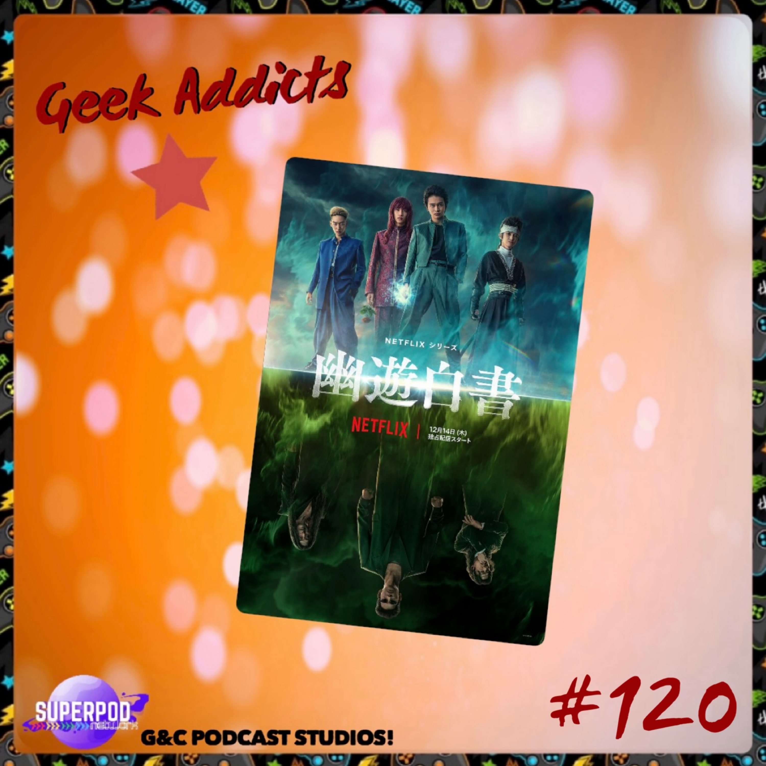 Geek Addicts - Episode 120: Urameshi And Friends Power Hour: Discussing the Live Action YuYu Hakusho!