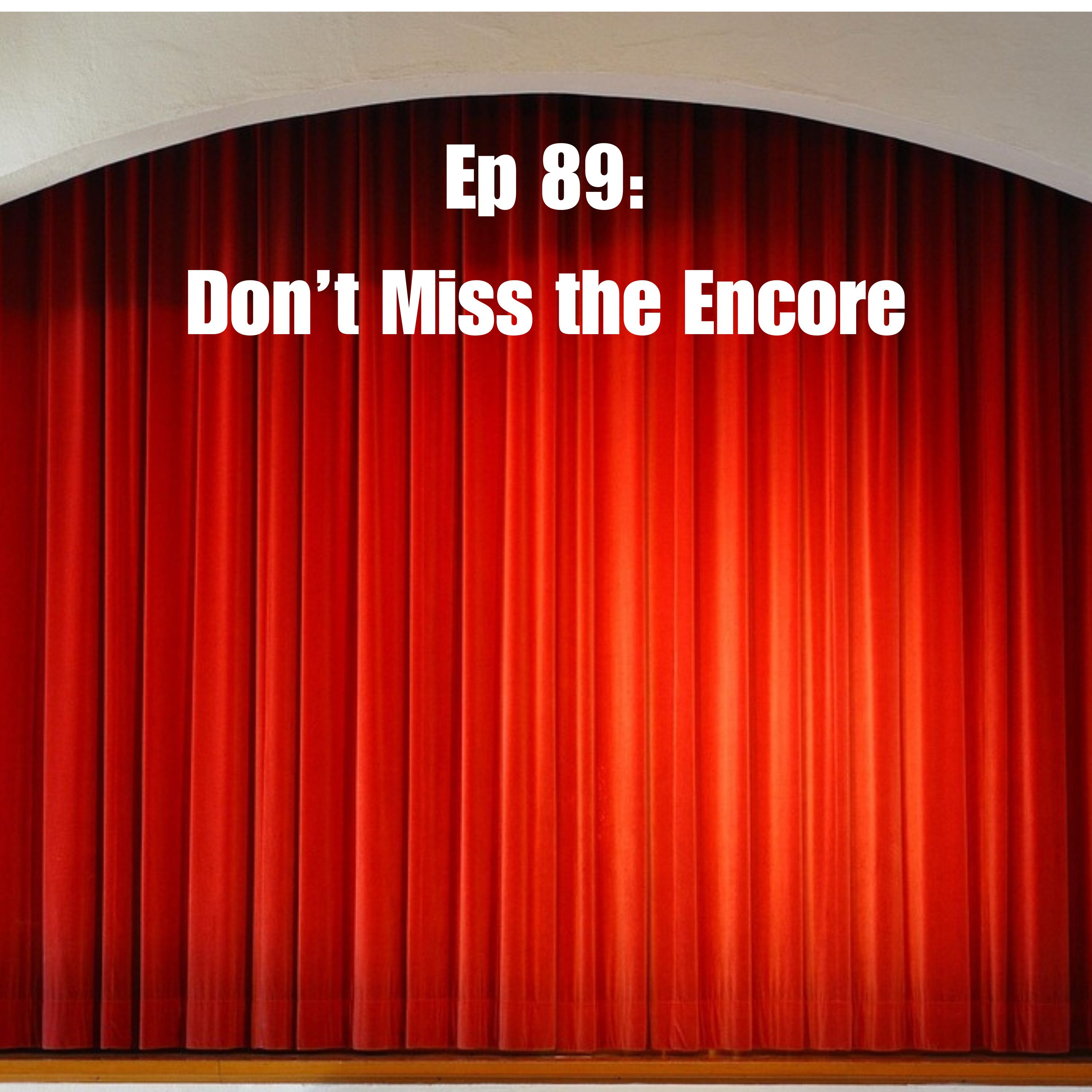 Ep 89: Don't Miss the Encore