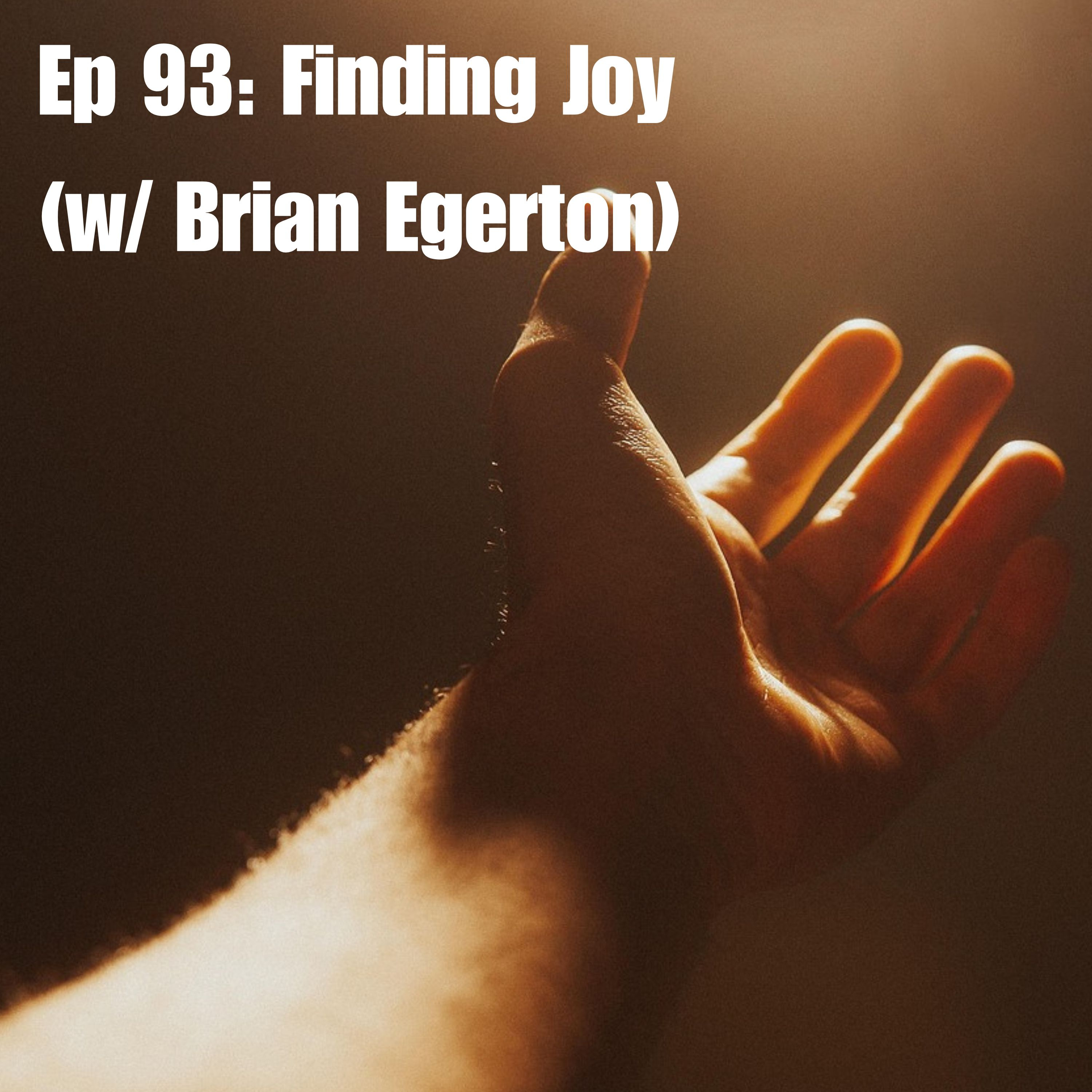 Ep 93: Finding Joy (w/Brian Egerton)
