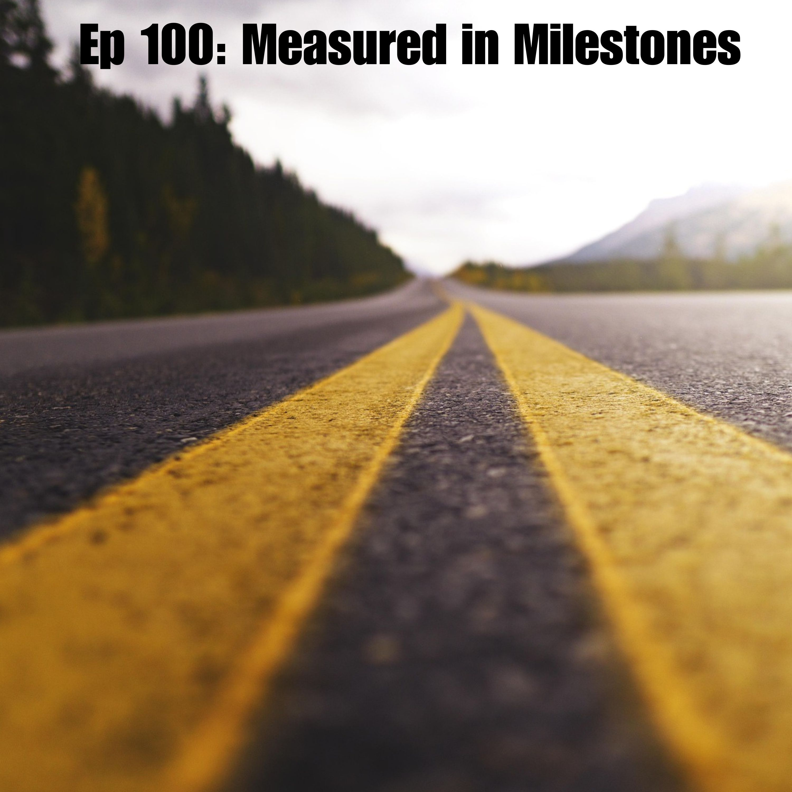 Ep 100: Measured in Milestones
