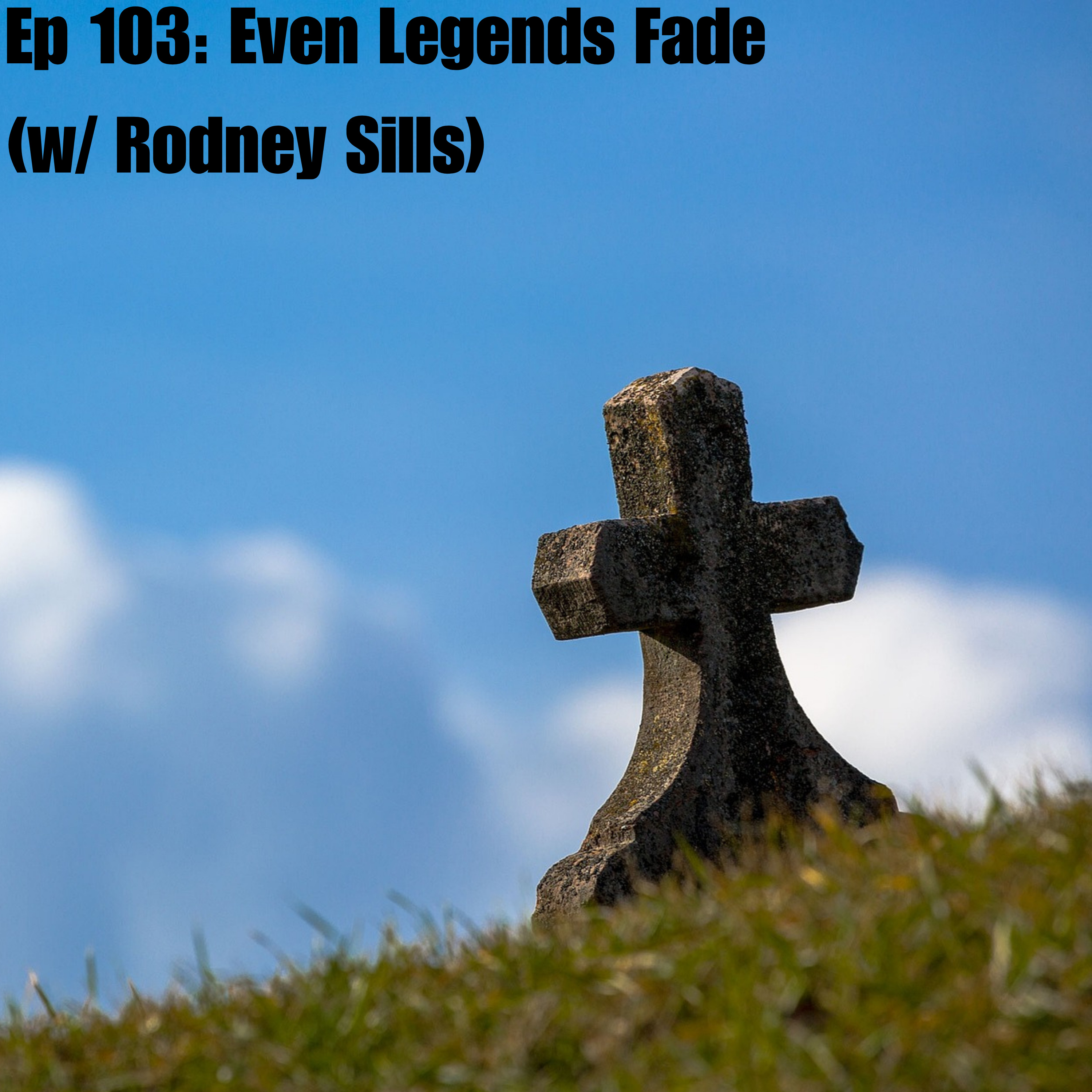 Ep 103: Even Legends Fade (w/ Rodney Sills) Ep 103: Even Legends Fade (w/ Rodney Sills)