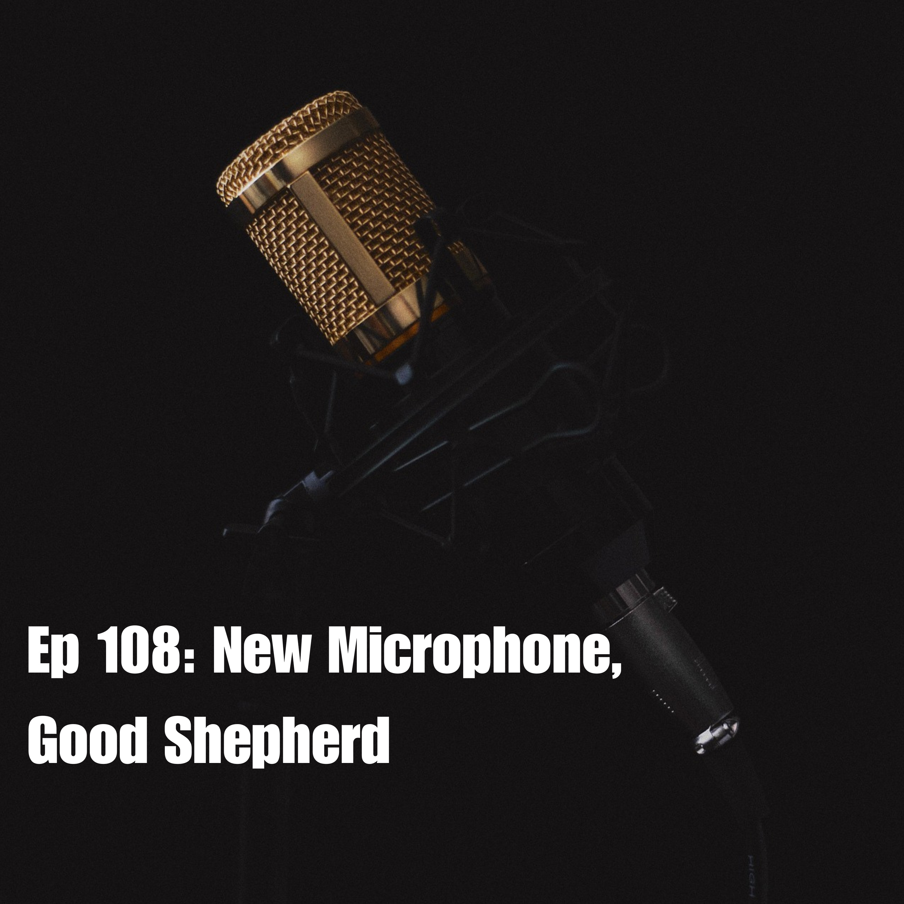 Ep 108: New Microphone, Good Shepherd