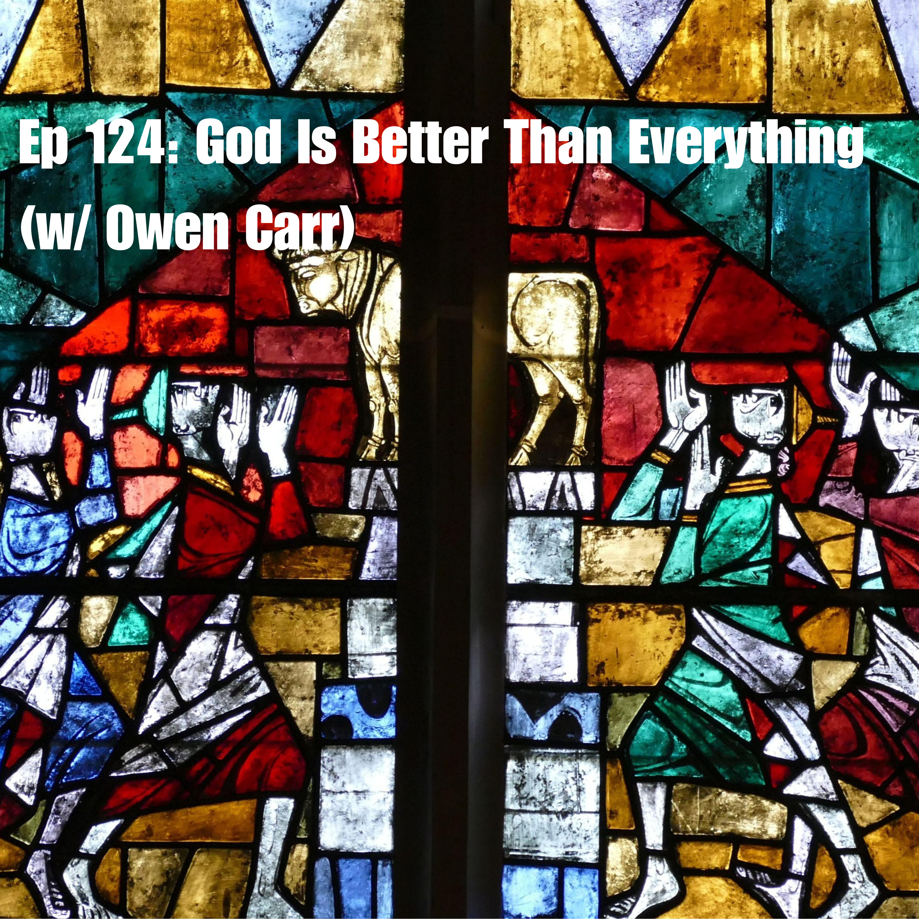 Ep 124: God Is Better Than Everything (w/Owen Carr)