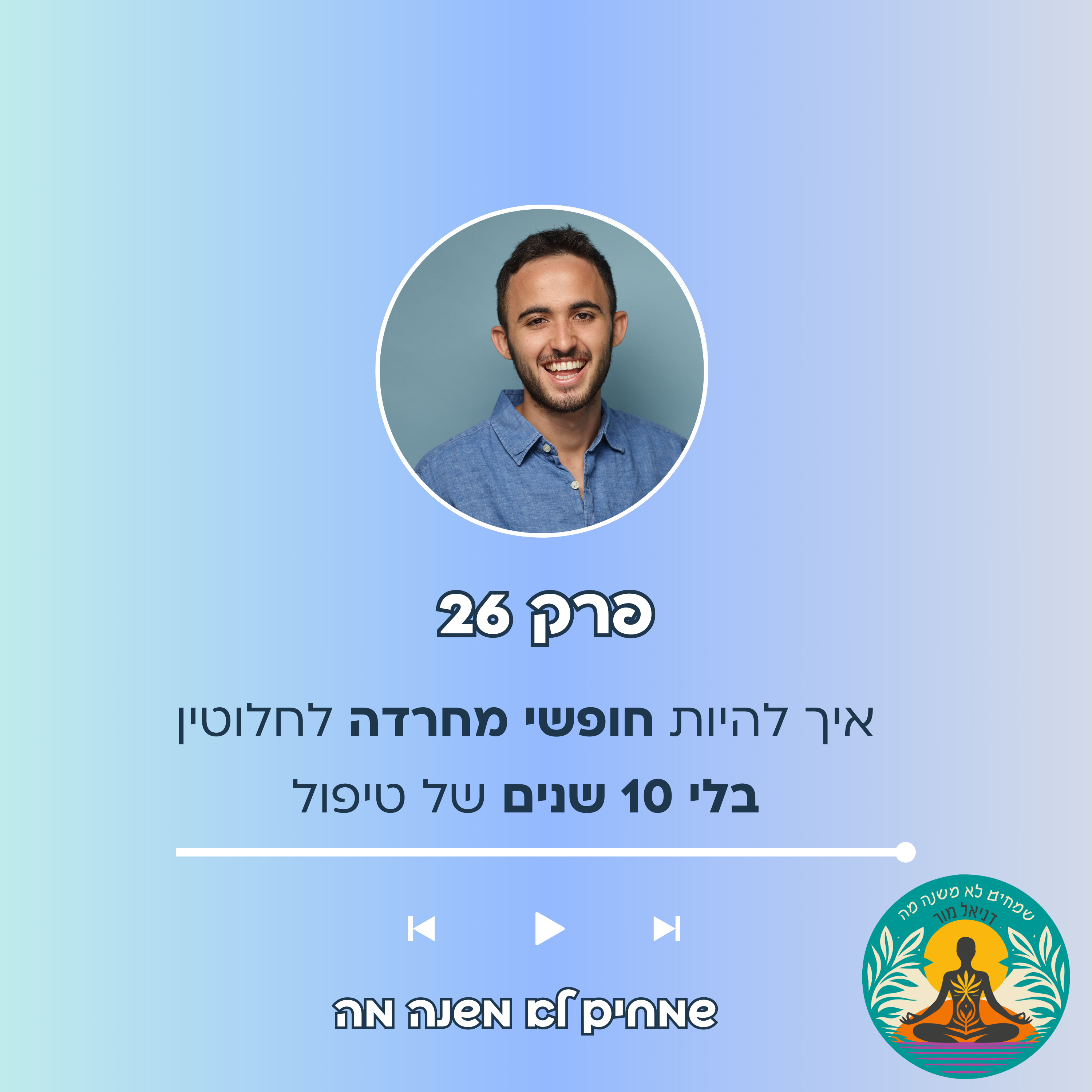 פרק 26 - איך להיות חופשי מחרדה לחלוטין בלי להצטרך 10 שנים של טיפול episode artwork