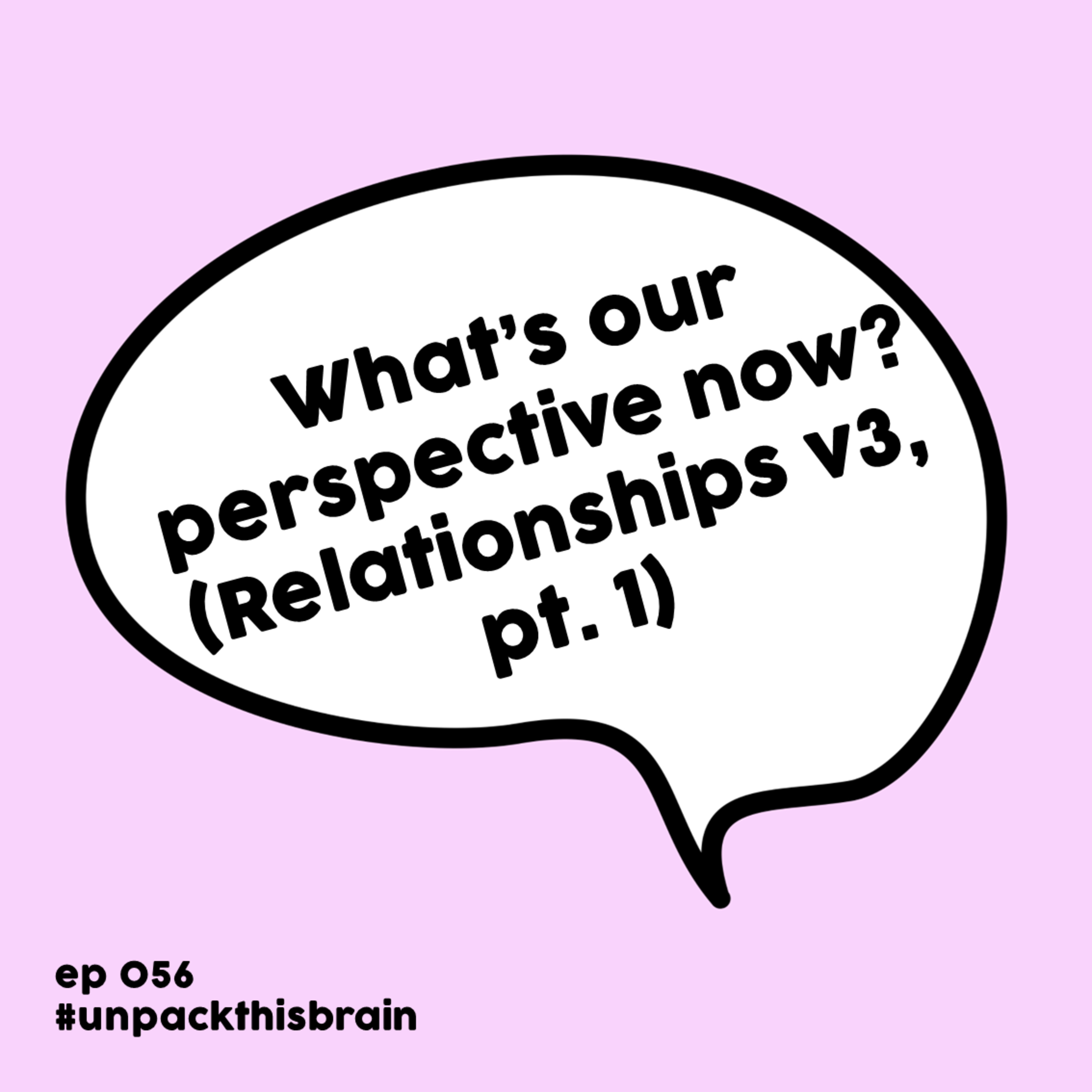 What's our perspective now? (Relationships v3, pt. 1) | Ep. 56 episode artwork