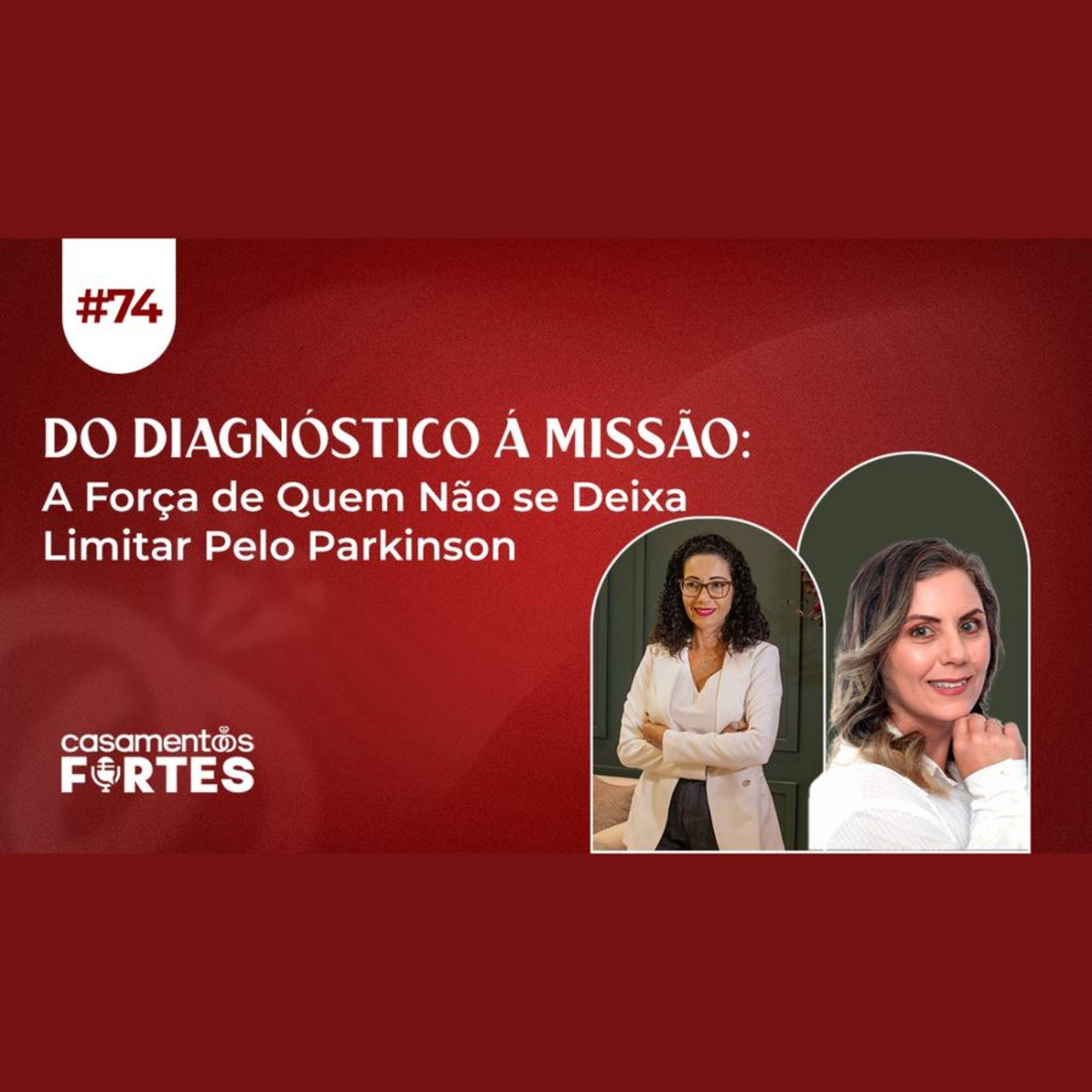 #74 Do Diagnóstico Á Missão: A Força de Quem Não se Deixa Limitar Pelo Parkinson - Casamentos Fortes episode artwork