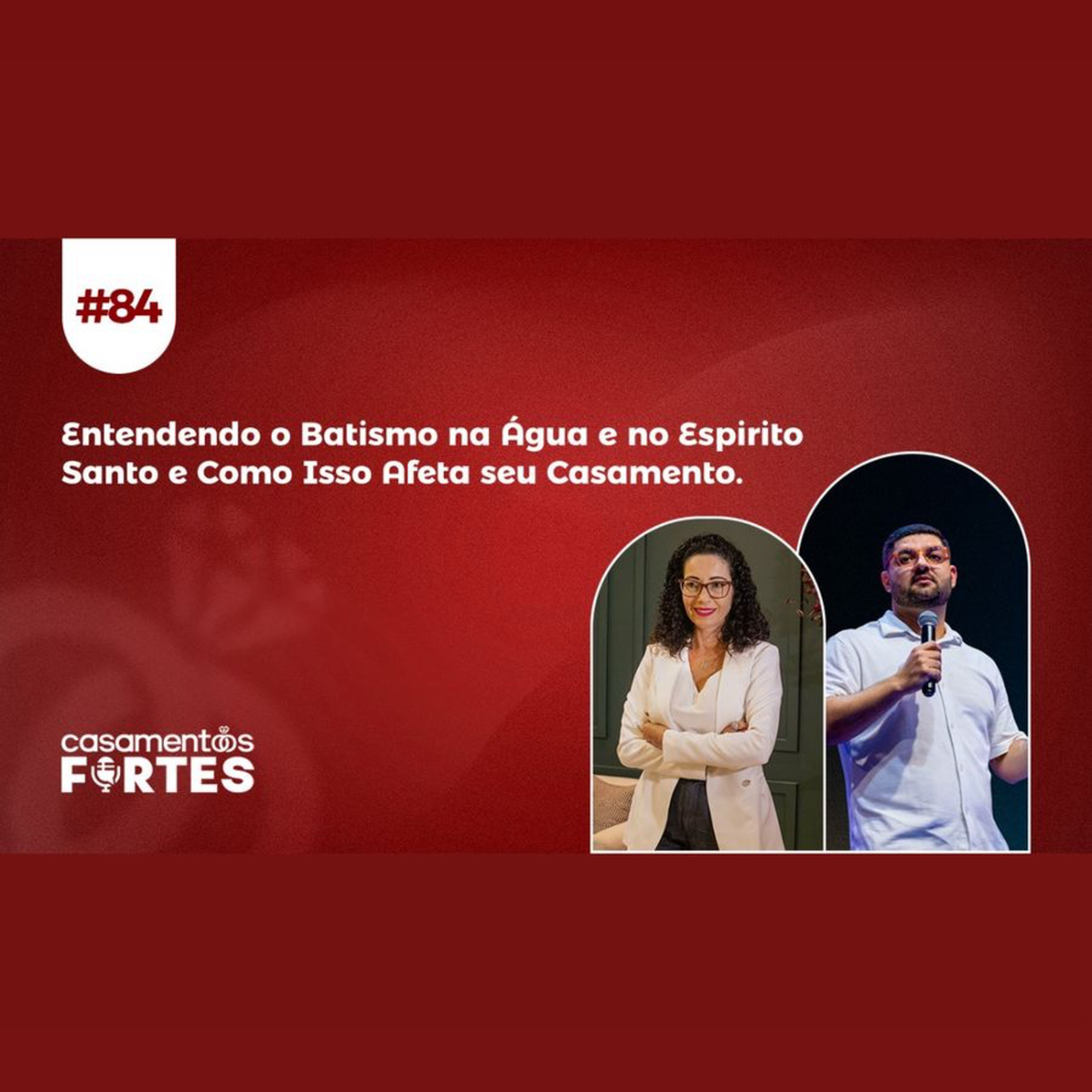 #84 Entendendo o Batismo na Água e no Espirito Santo e Como Isso Afeta seu Casamento - Casamentos Fortes episode artwork
