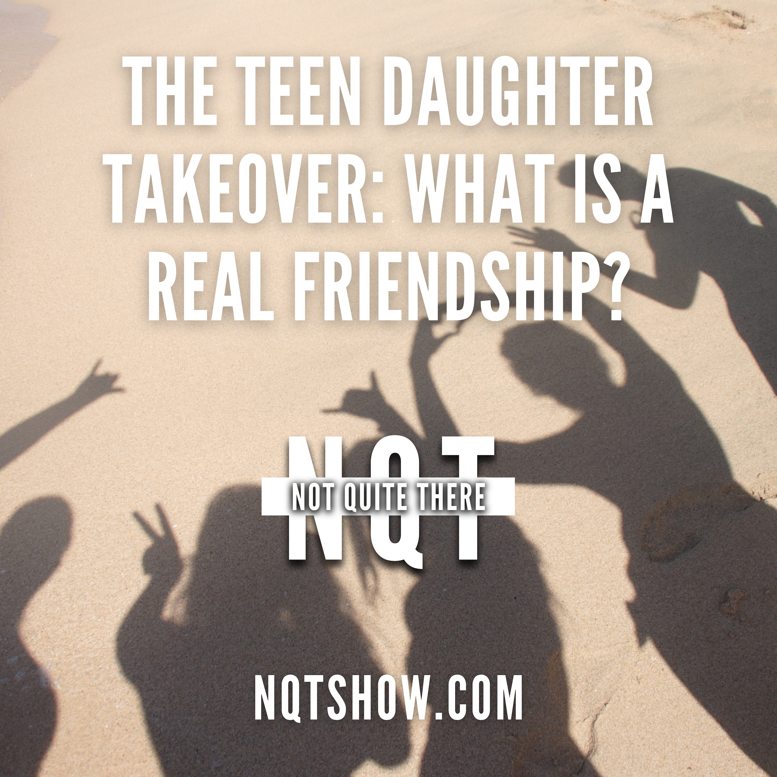 The Teen Daughter Takeover: What is a Real Friendship?