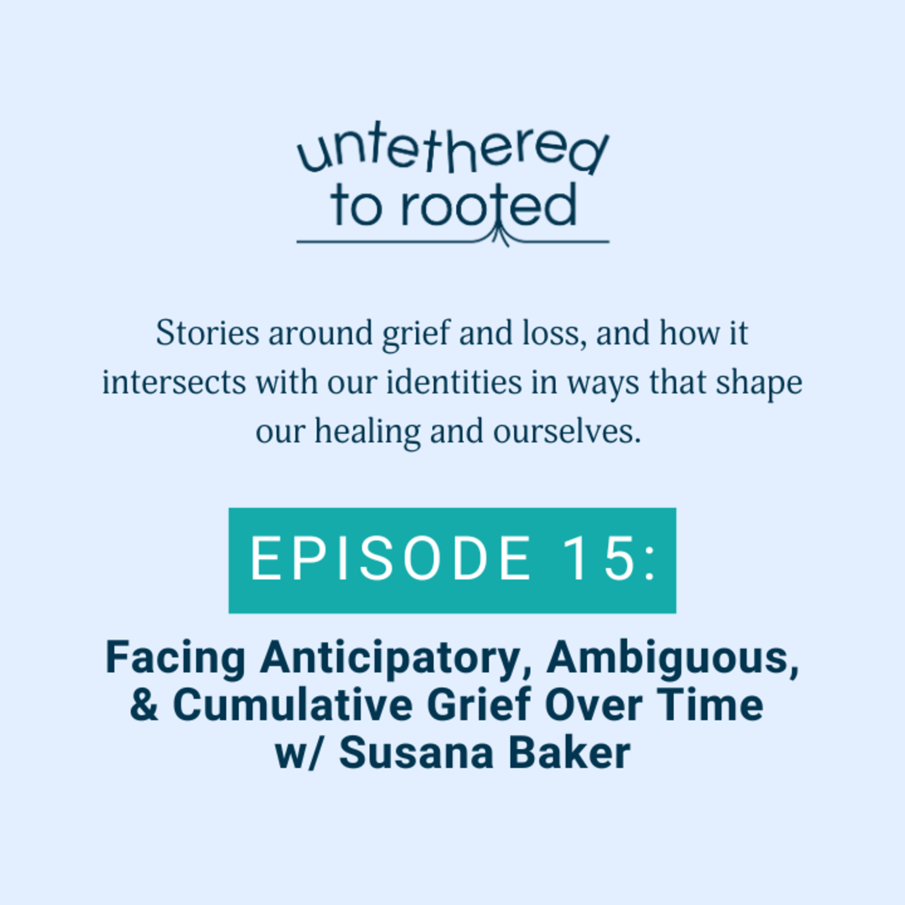 Episode 15: Facing Anticipatory, Ambiguous, & Cumulative Grief Over Time w/ Susana Baker