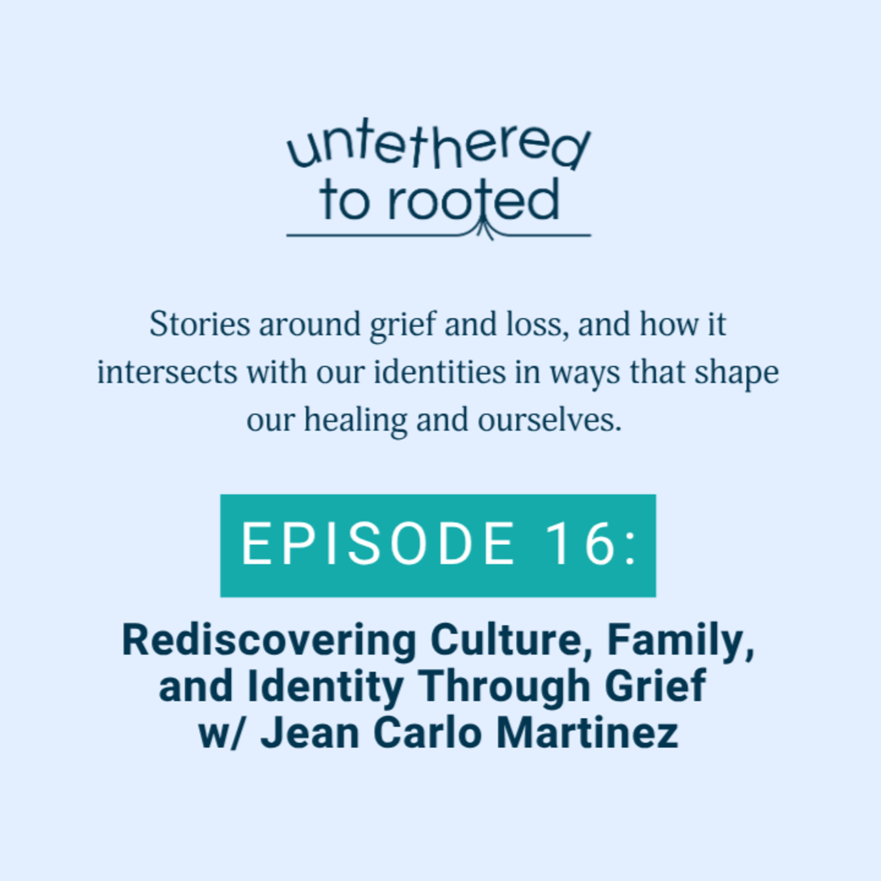 Episode 16: Rediscovering Culture, Family, and Identity Through Grief w/ Jean Carlo Martinez
