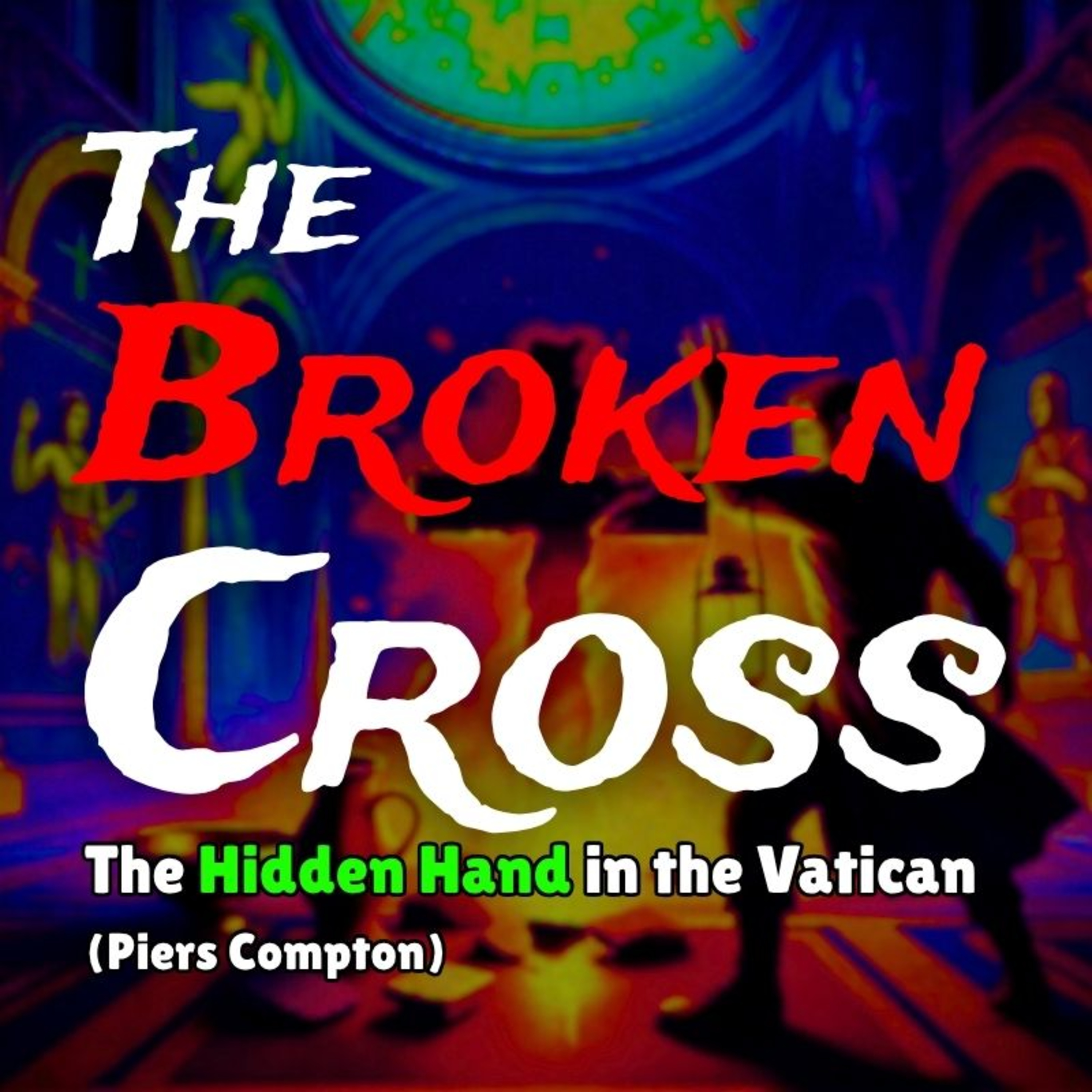 The Broken Cross: Exposing the Vatican's Hidden Conspiracy (NotebookLM Deep Dive) [Piers Compton]