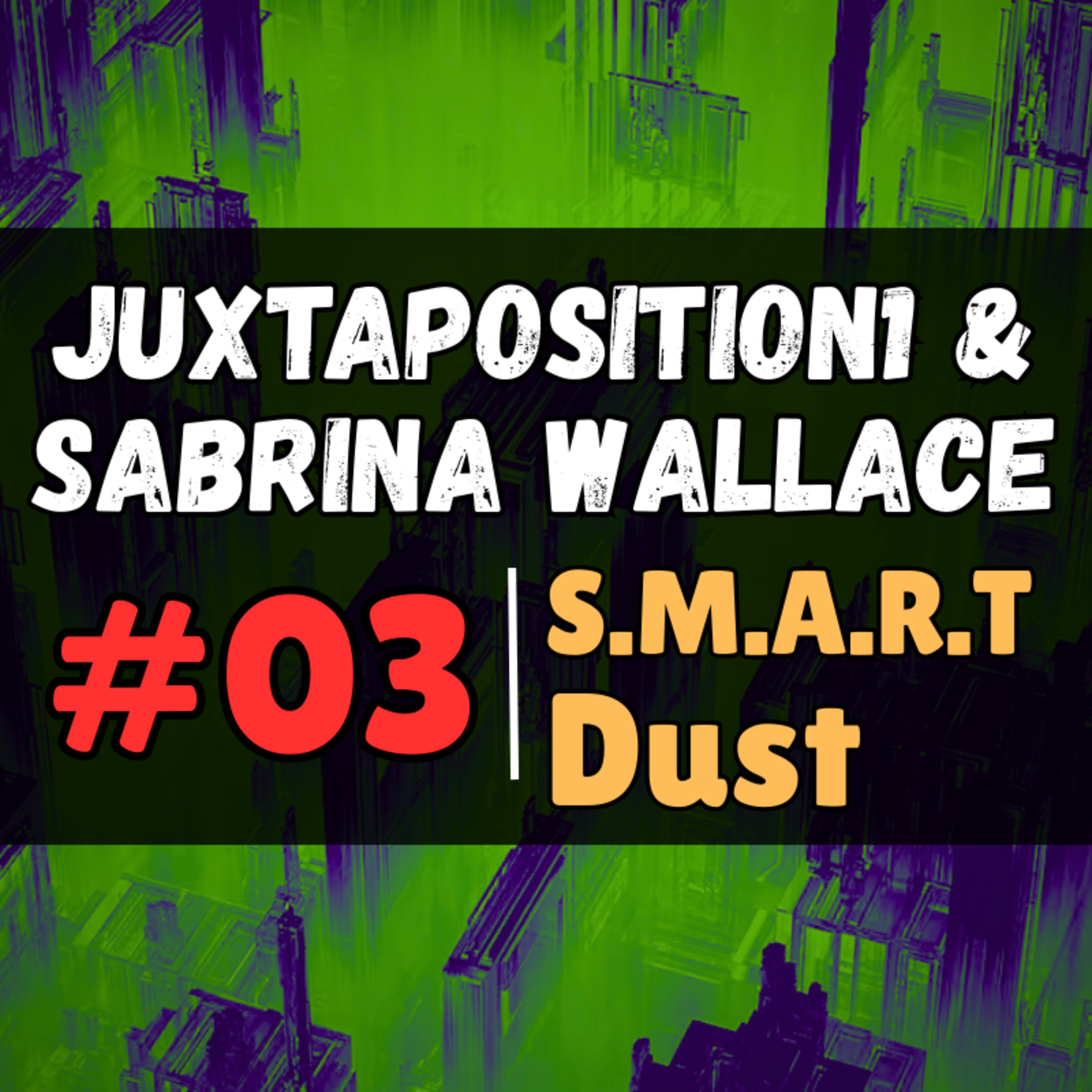 S.M.A.R.T Dust 2/2 | Pt. 3 | Juxtaposition1 & Sabrina Wallace