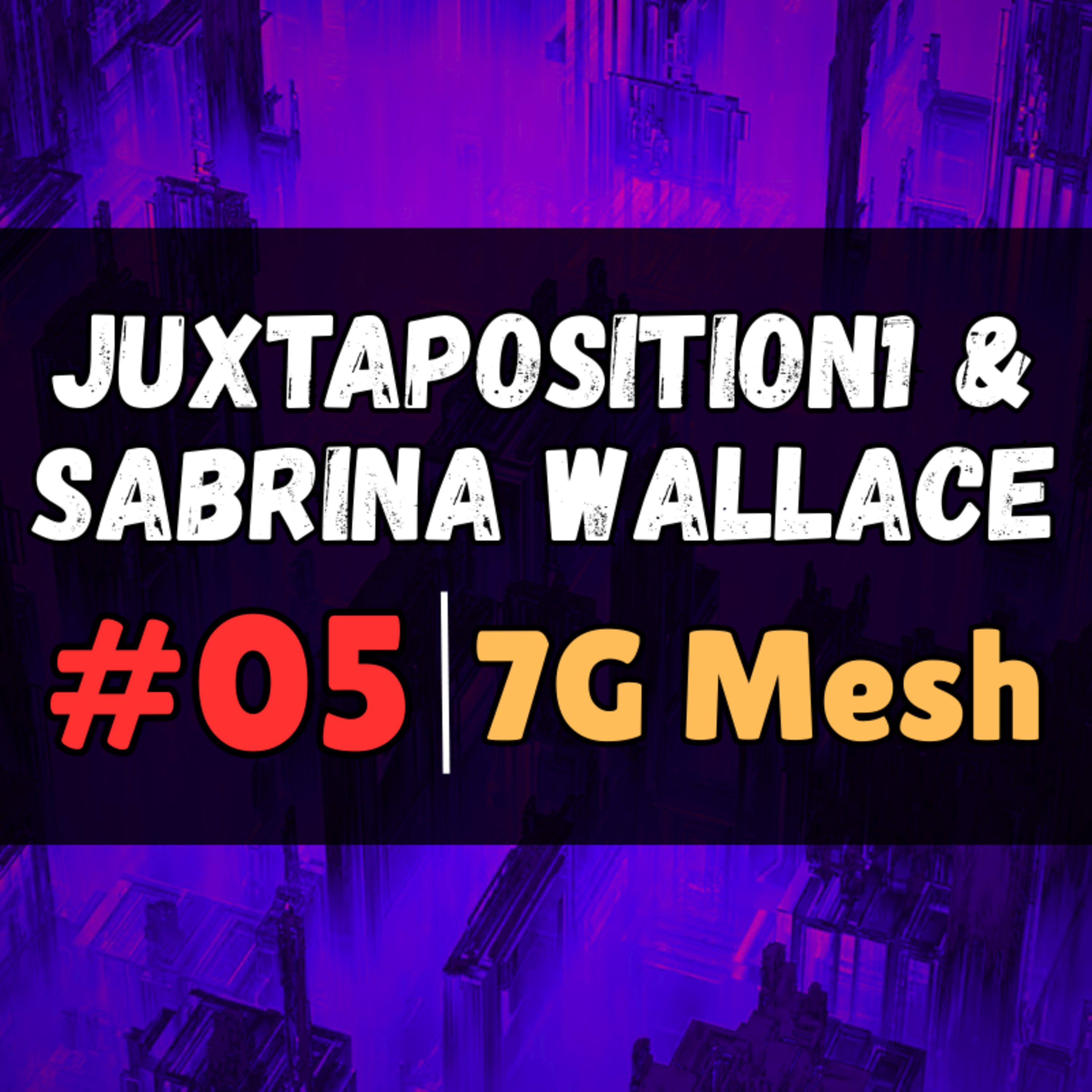 7G MESH Networks | Pt. 5 | Juxtaposition1 /w Sabrina Wallace