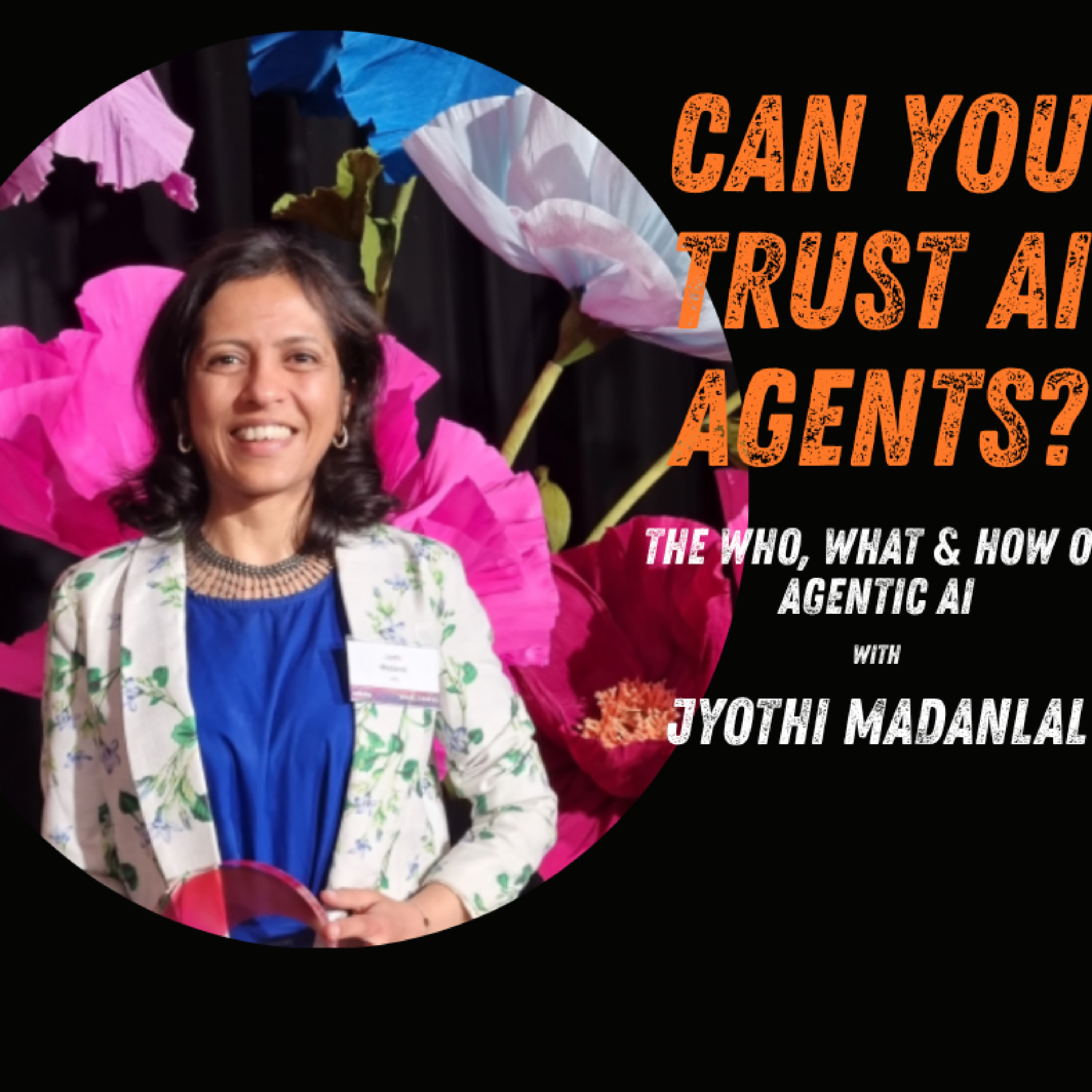 Episode 73 - Can You Trust AI Agents? The Who, What & How of Agentic AI with Jyothi Madanlal episode artwork