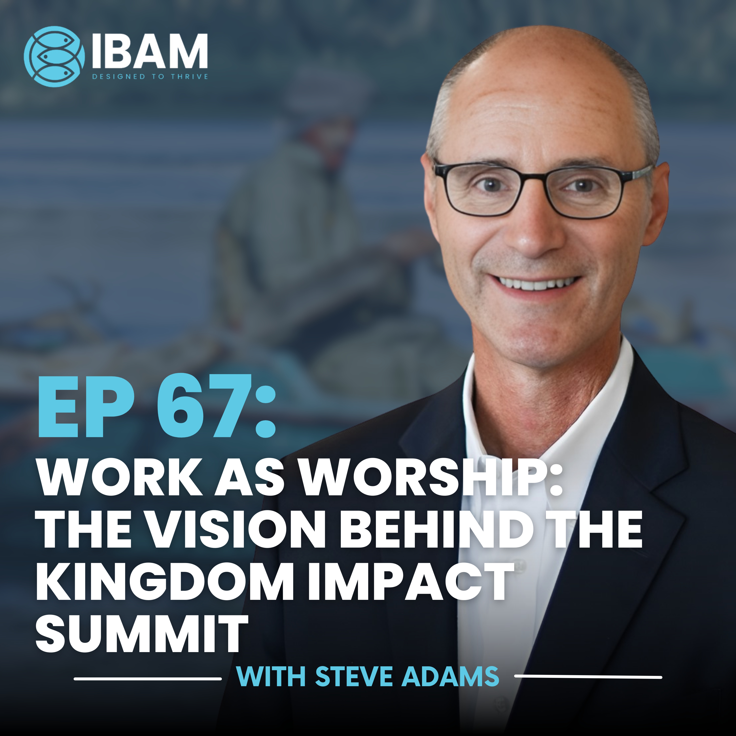 EP 67: Work as Worship: The Vision Behind the Kingdom Impact Summit