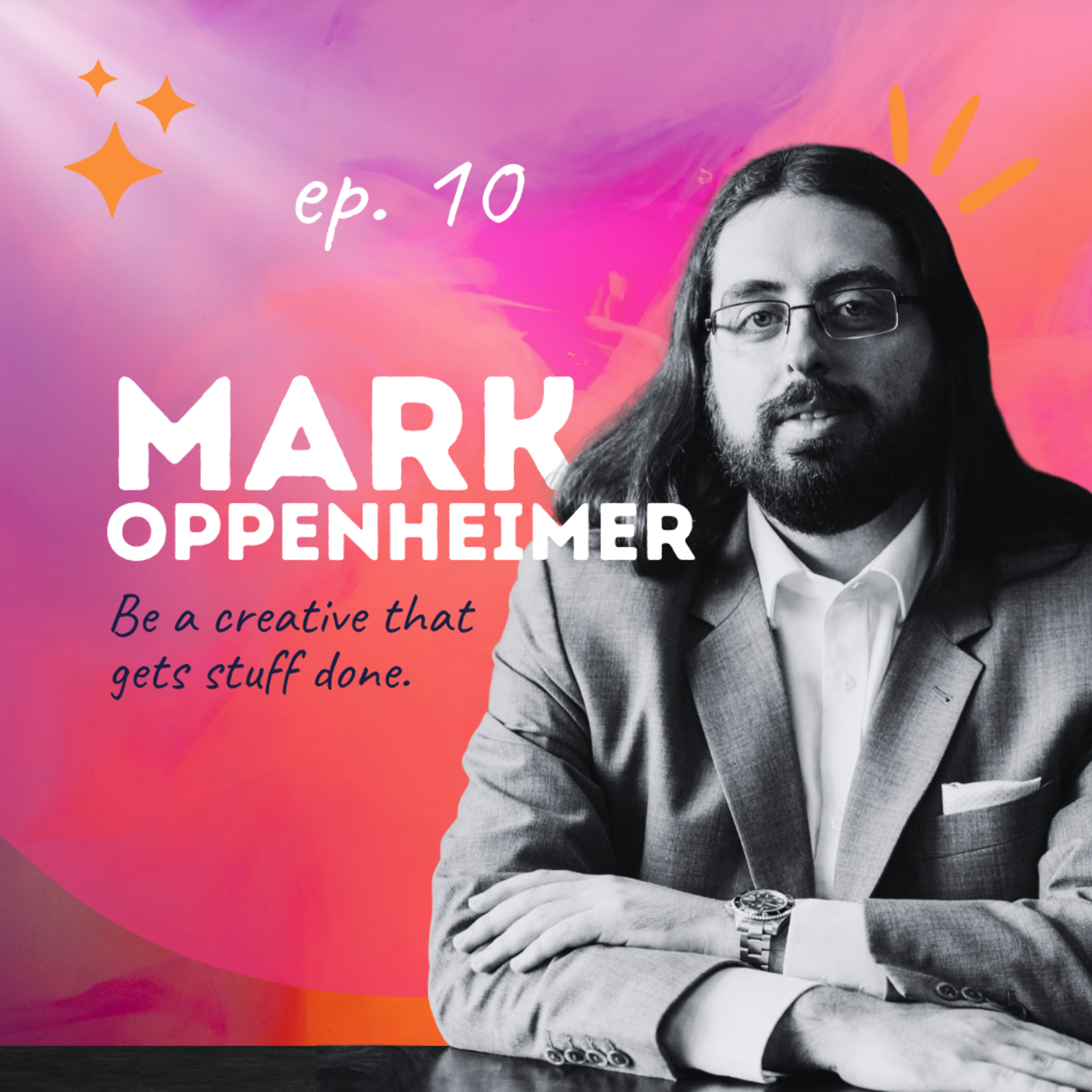 Ep. 10 Mark Oppenheimer: Be a creative that gets stuff done