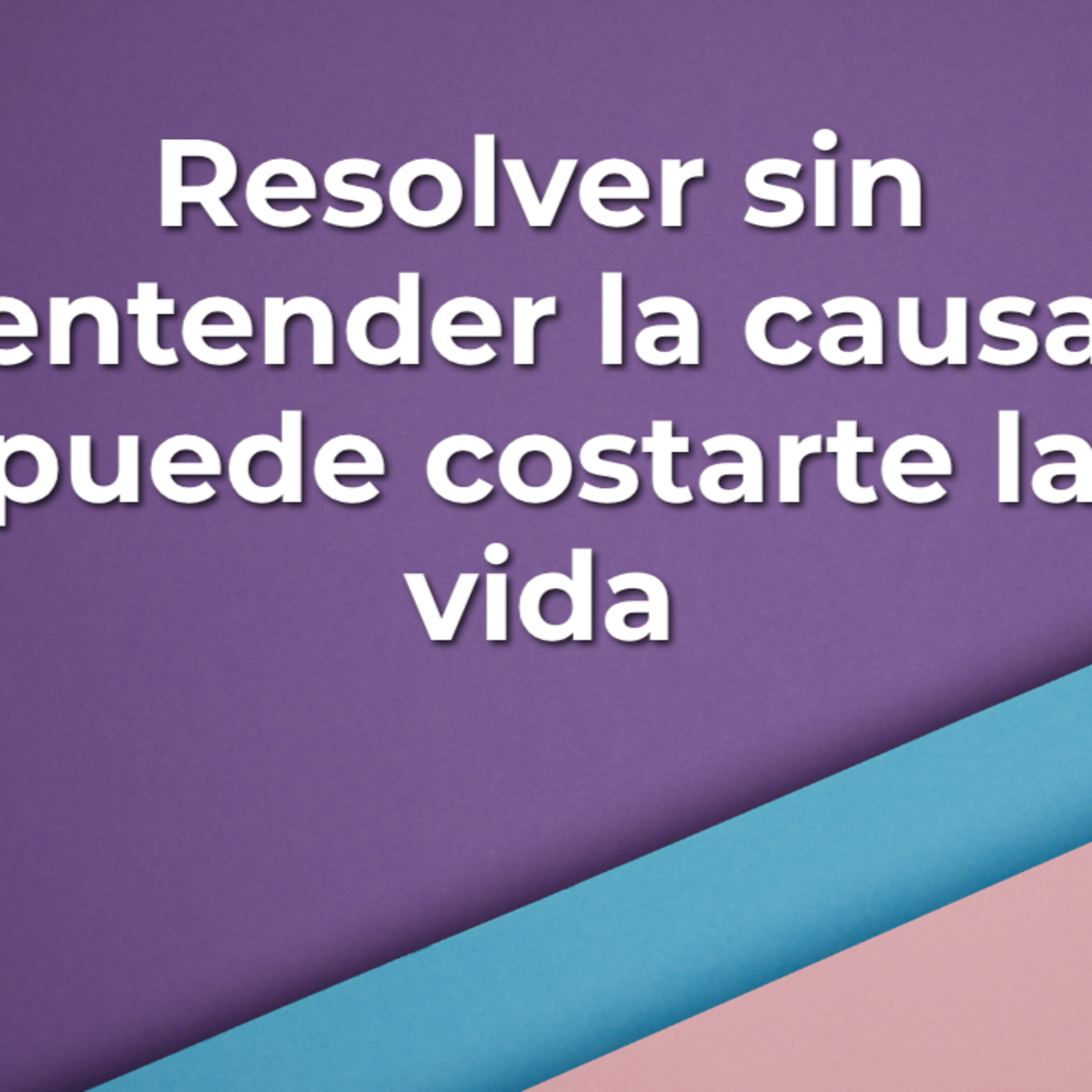 Resolver sin entender la causa puede costarte la vida episode artwork