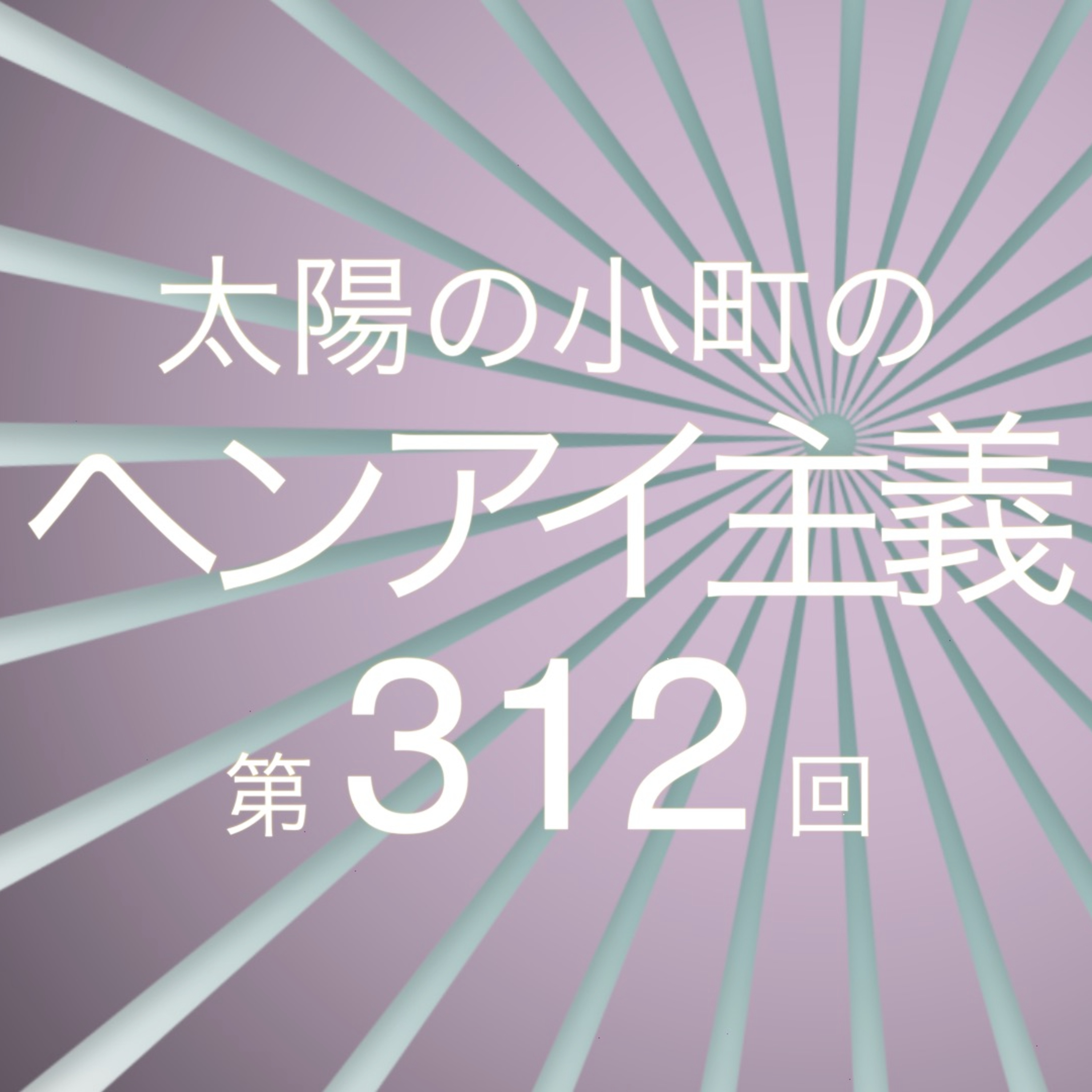 緊急でラジオ回してます-太陽の小町のヘンアイ主義第312回- episode artwork