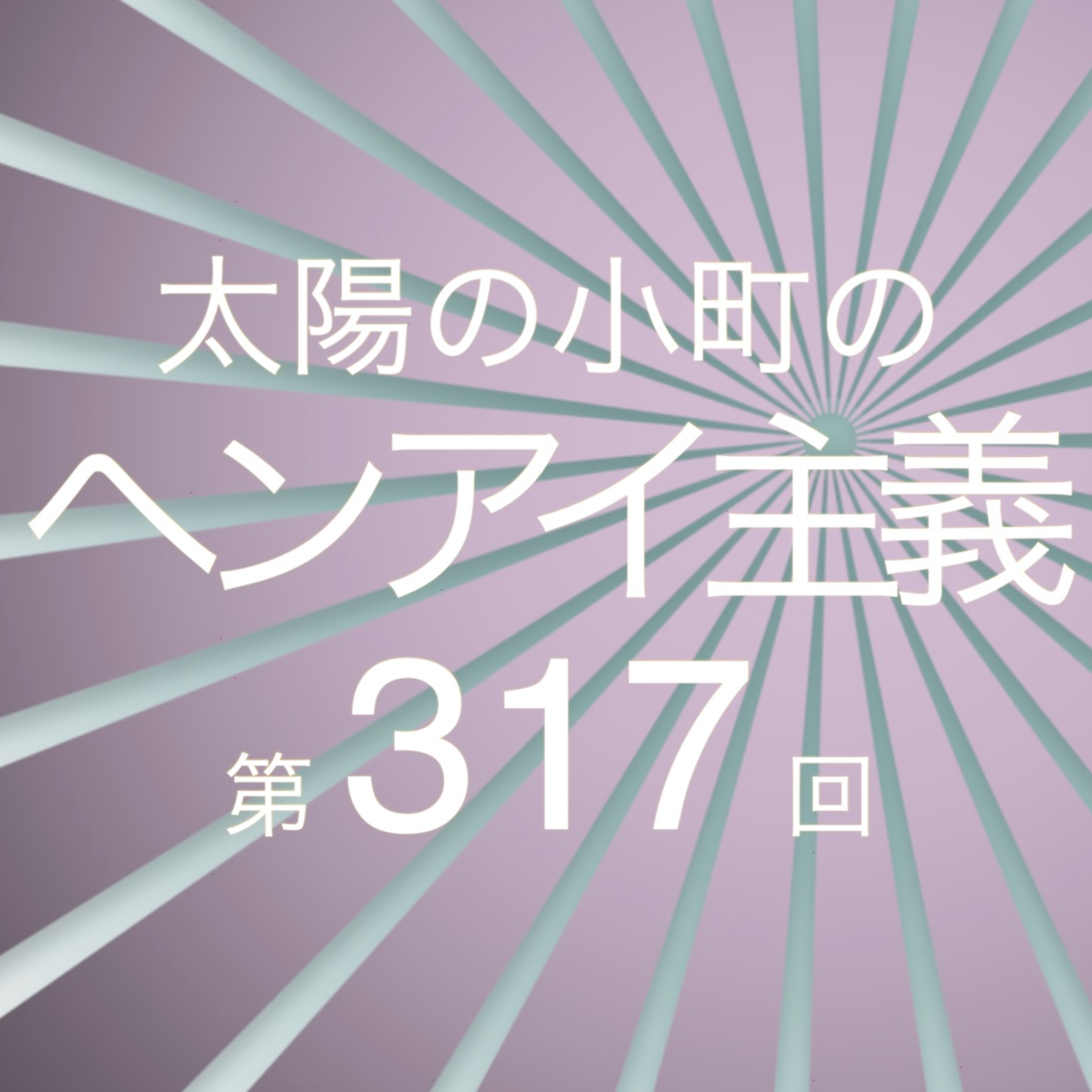 お休みをいただきまして-太陽の小町のヘンアイ主義第317回- episode artwork