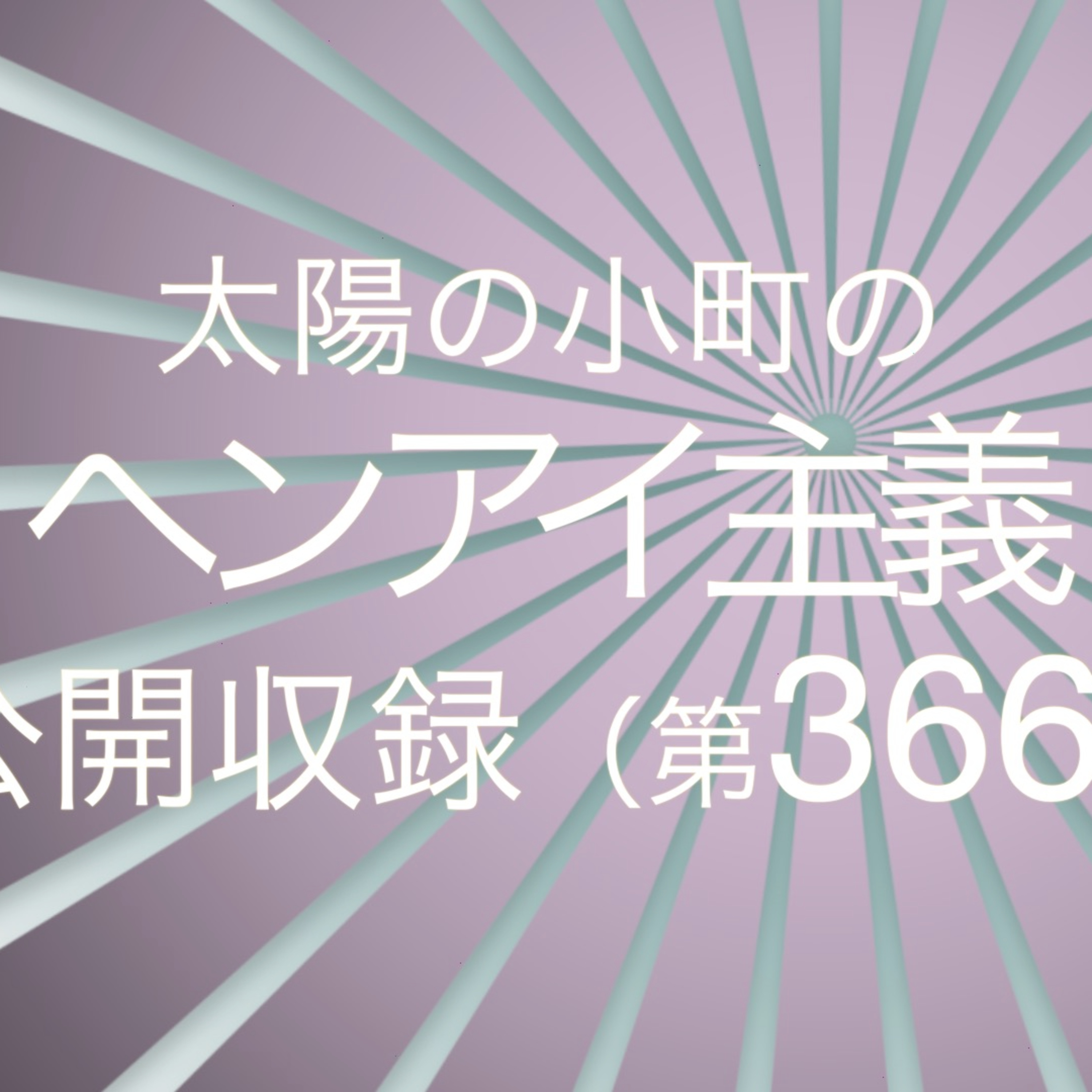 2025年10月11日の公開収録-太陽の小町のヘンアイ主義第366回- episode artwork