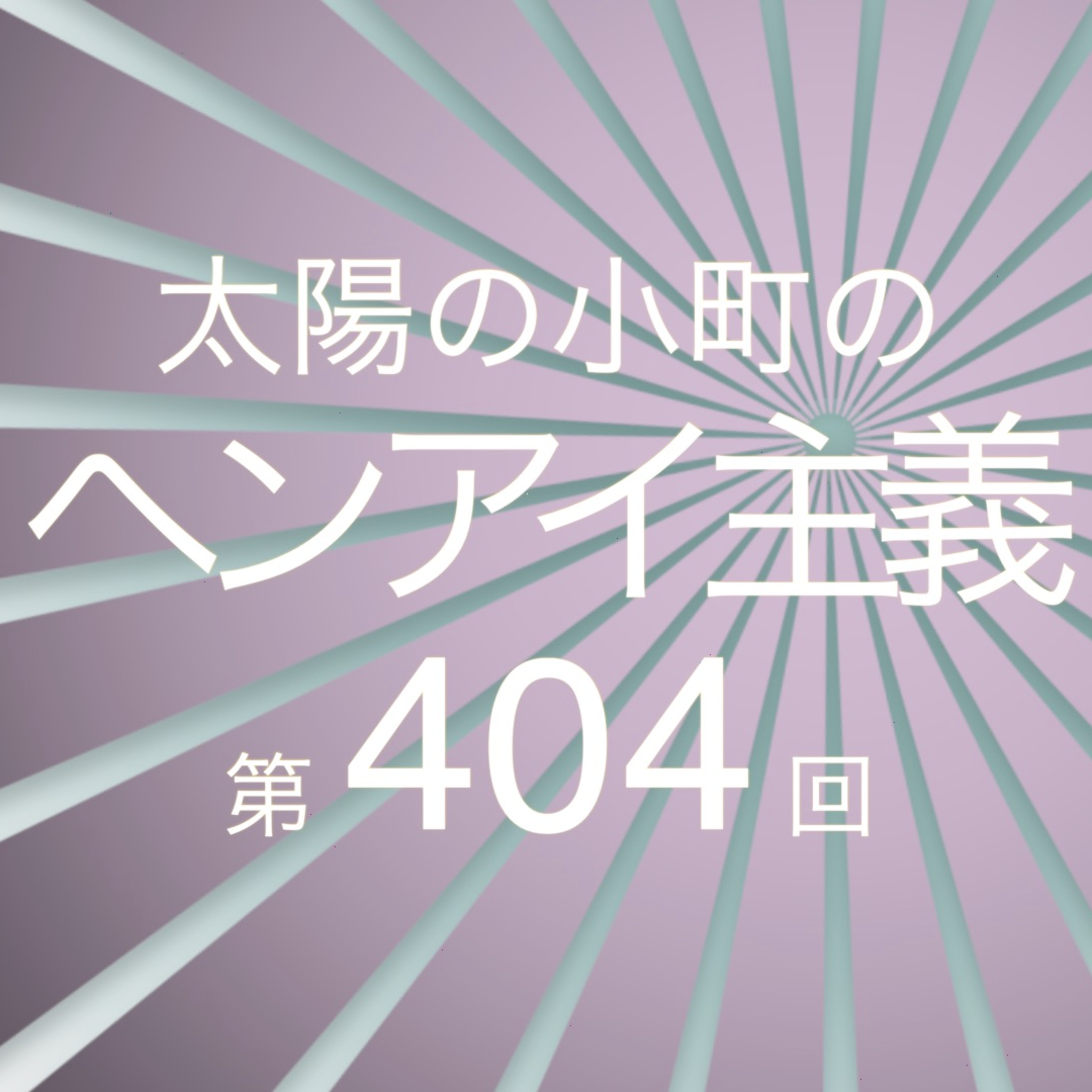 シン事務所ライブ-太陽の小町のヘンアイ主義第404回- episode artwork