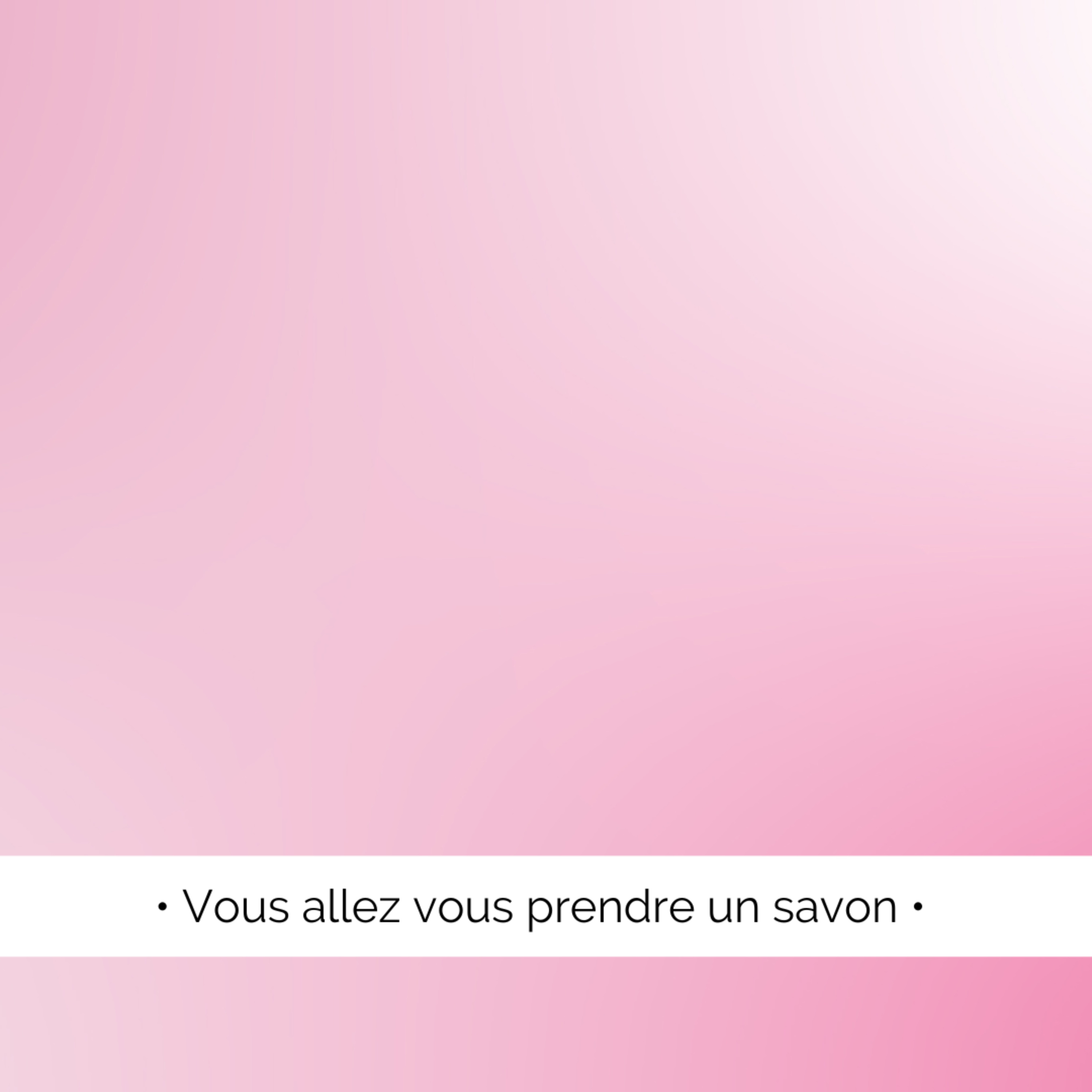 ✨ Je vous passe un savon...