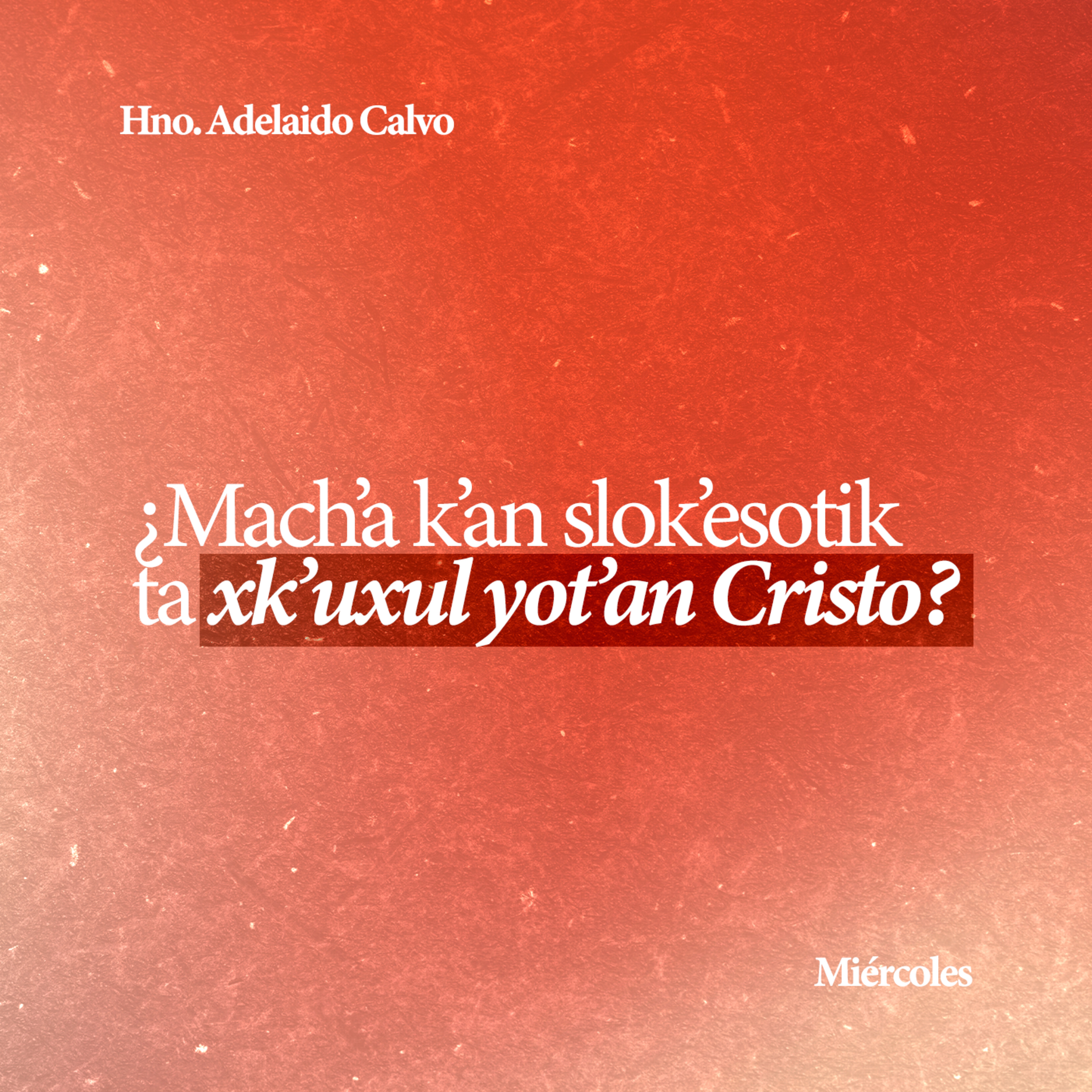 ¿Mach'a k'an slok'esotik ta xk'uxul yot'an Cristo? - Hno. Adelaido Calvo episode artwork