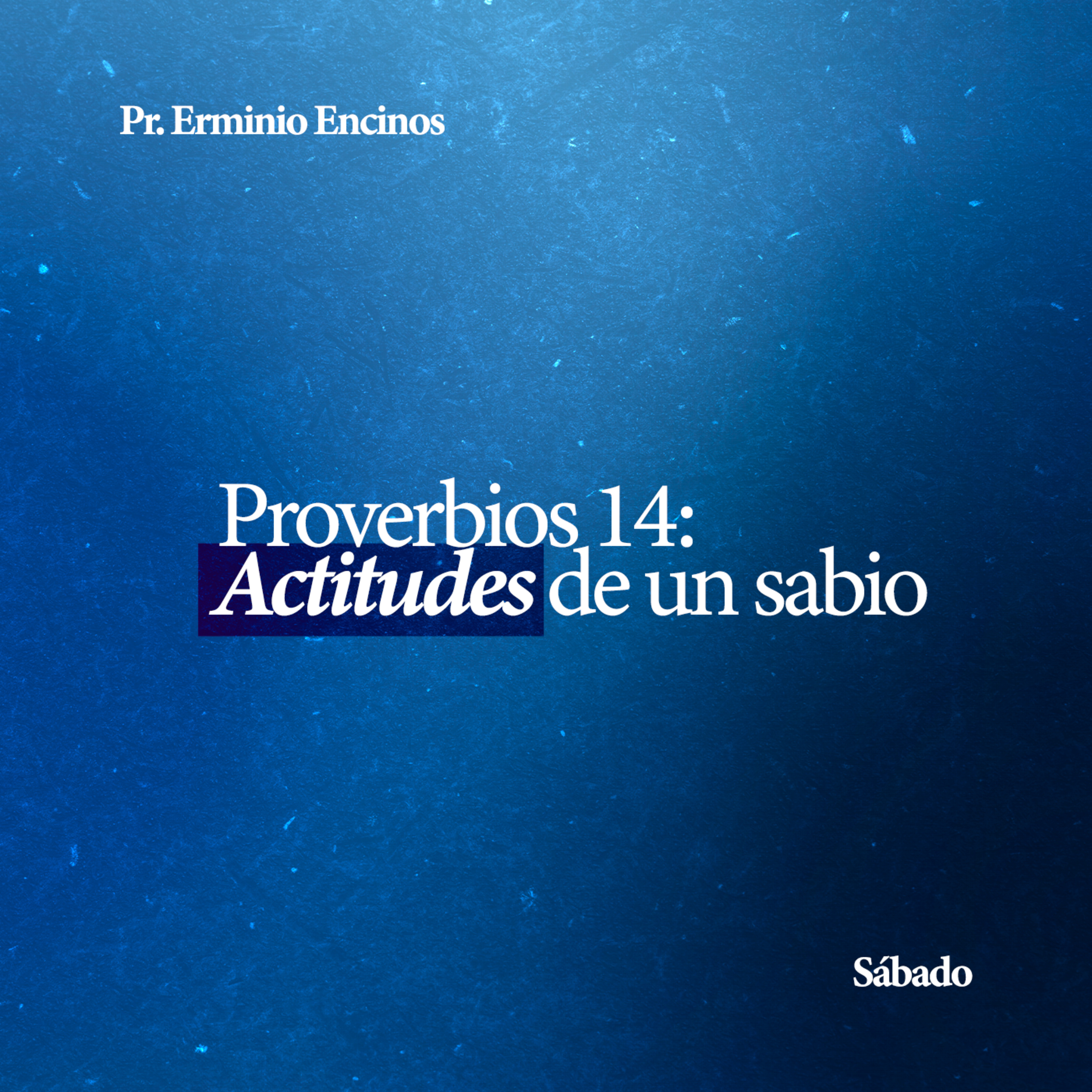 Proverbios 14: Actitudes de un sabio - Pr. Erminio Encinos