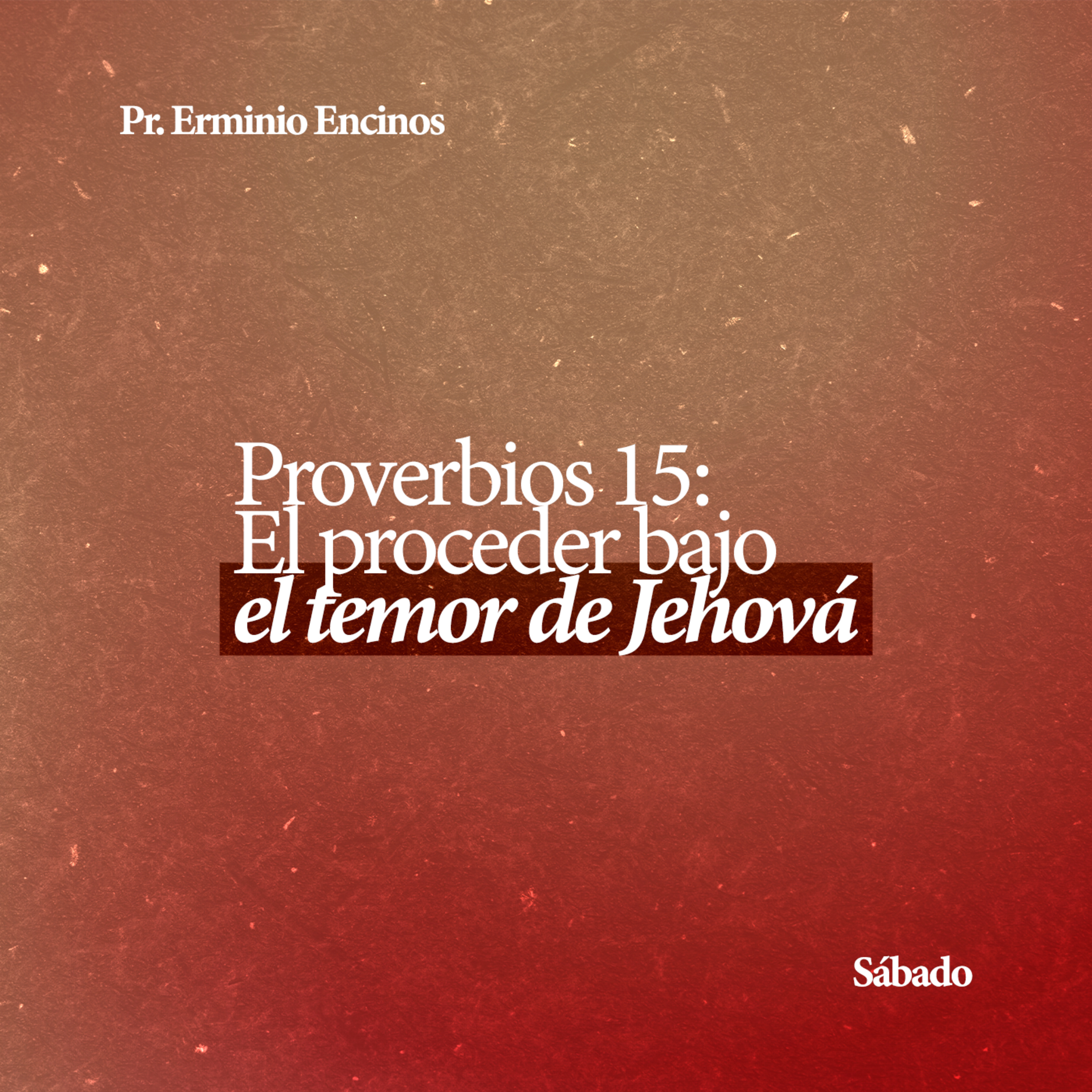 Proverbios 15: El proceder bajo el temor de Jehová - Pr. Erminio Encinos
