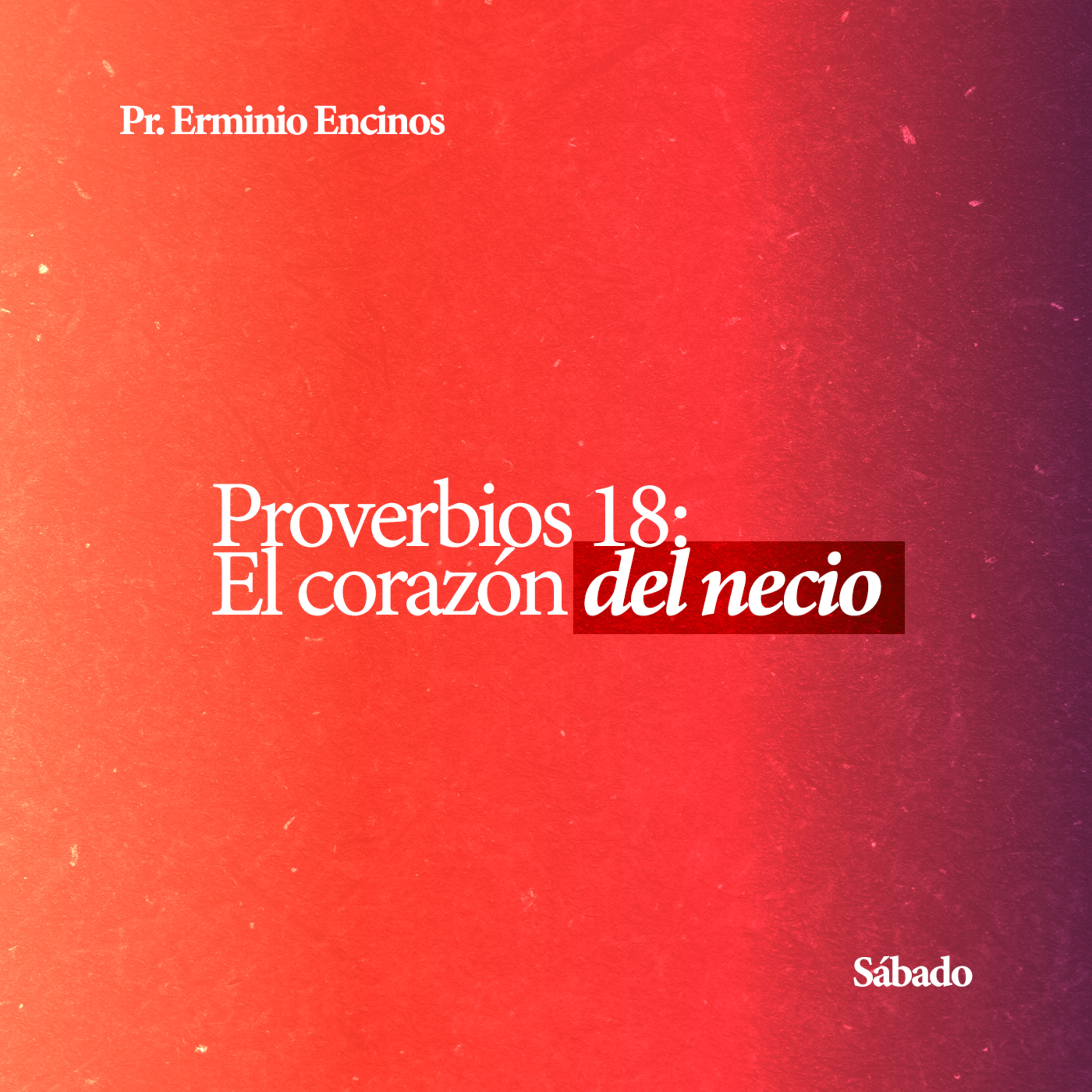Proverbios 18: El corazón del necio - Pr. Erminio Encinos