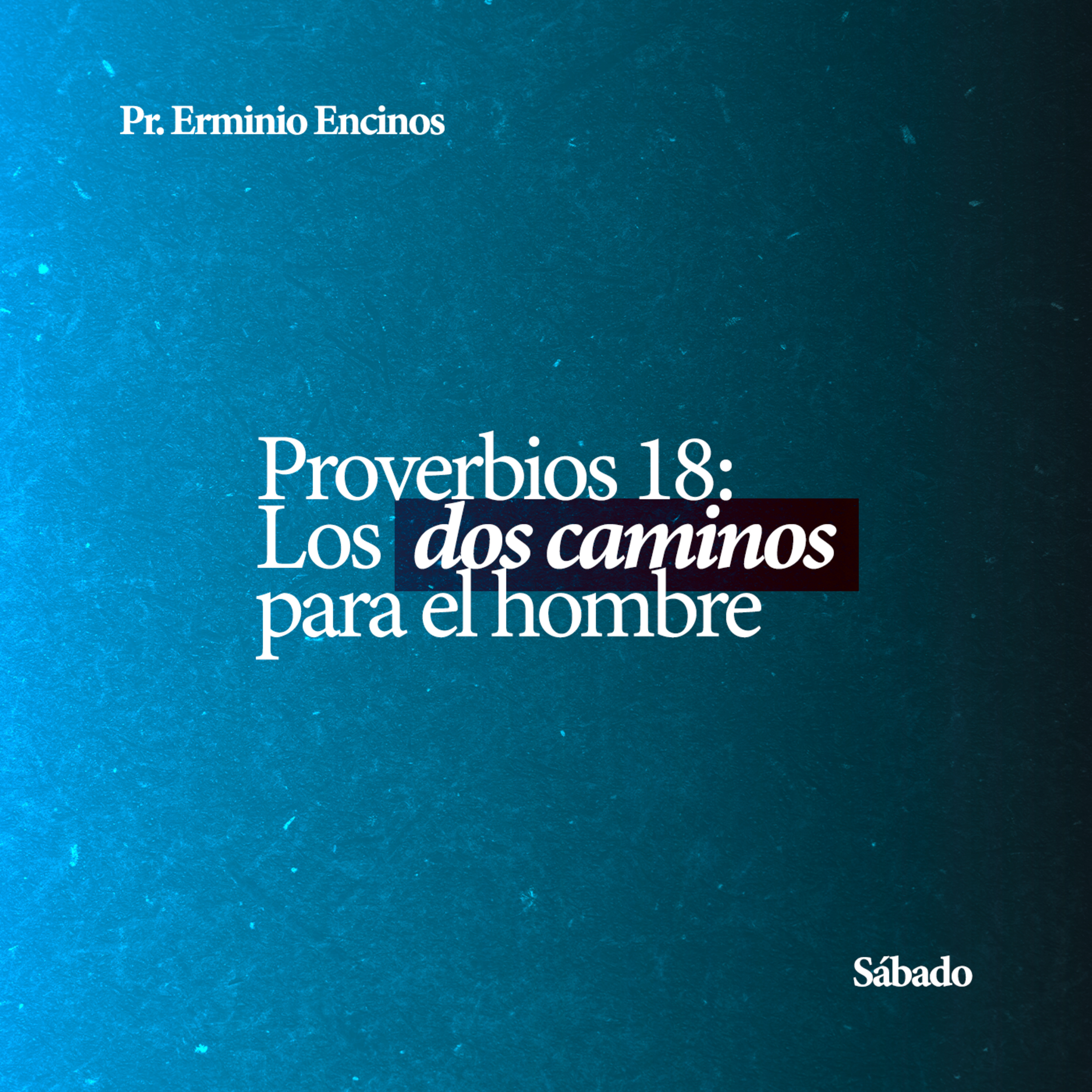 Proverbios 18: Los dos caminos para el hombre - Pr. Erminio Encinos