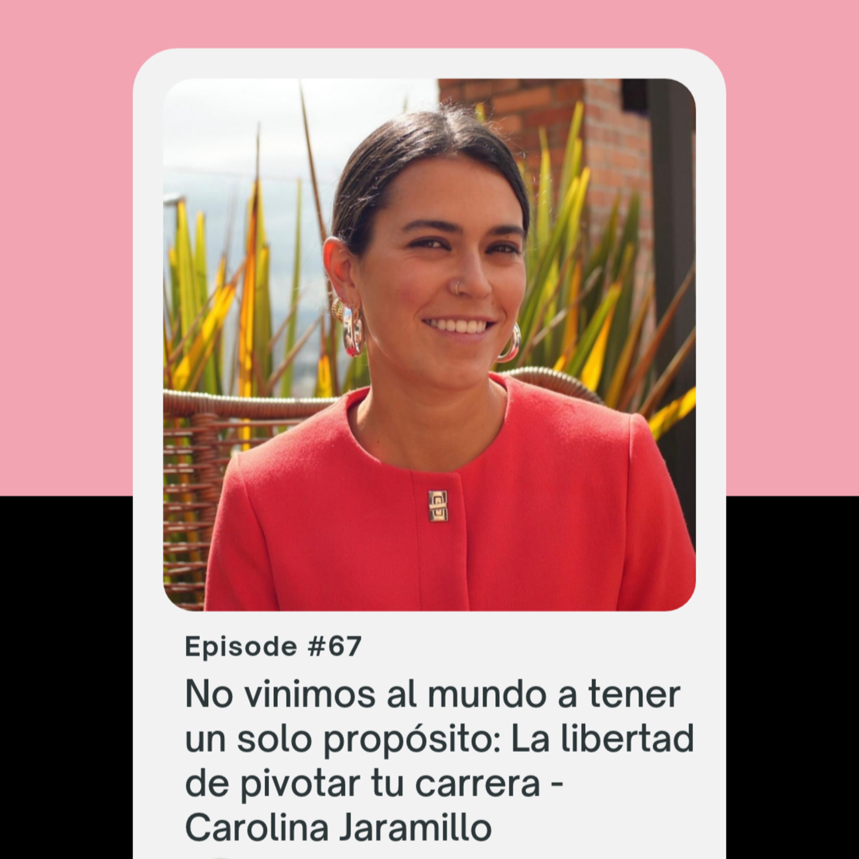 67. No vinimos al mundo a tener un solo propósito: La libertad de pivotar tu carrera - Carolina Jaramillo