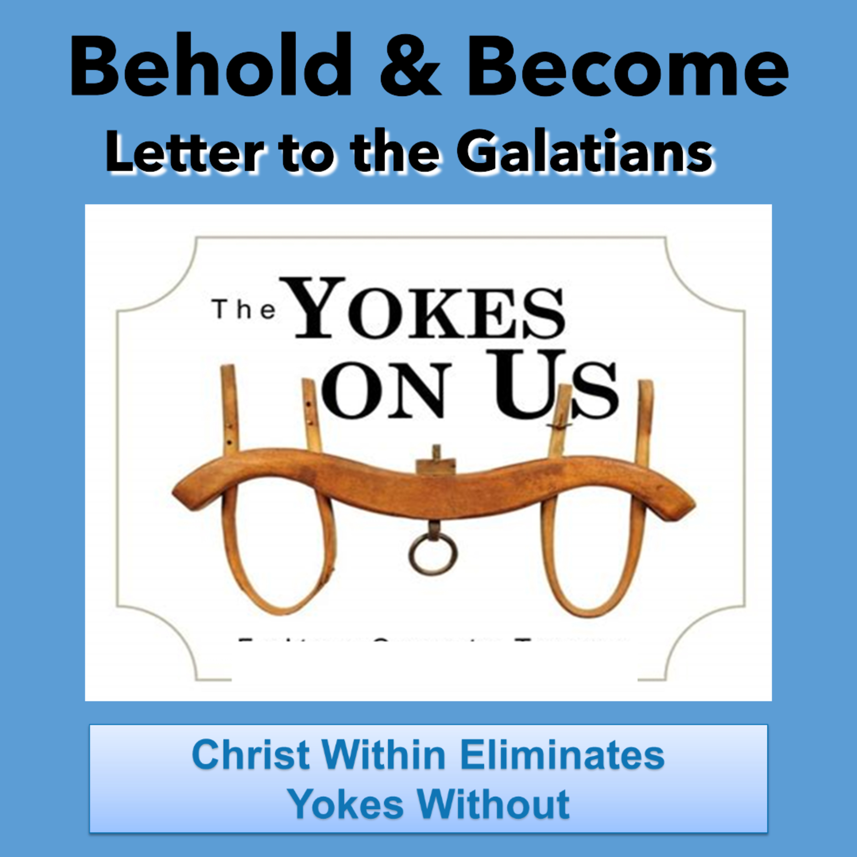 PODCAST - Galatians: Christ Within Eliminates Yokes Without - Behold and Become 6 episode artwork