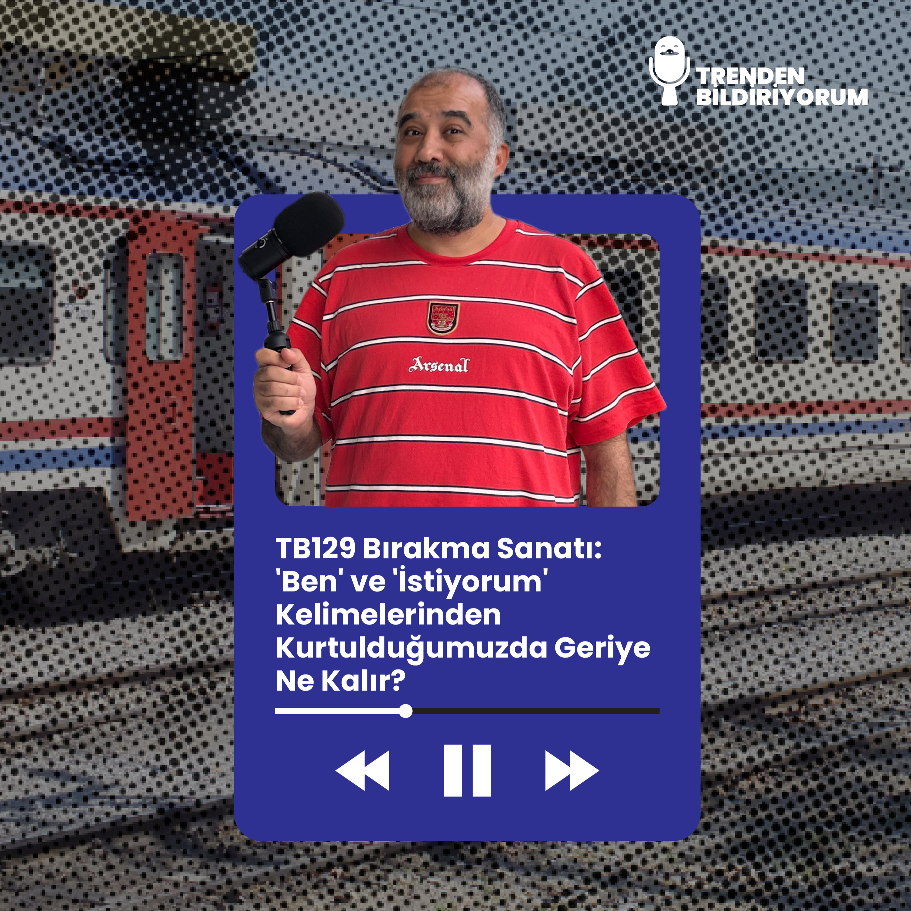 TB129 Trenden Bildiriyorum - Bırakma Sanatı: 'Ben' ve 'İstiyorum' Kelimelerinden Kurtulduğumuzda Geriye Ne Kalır? episode artwork